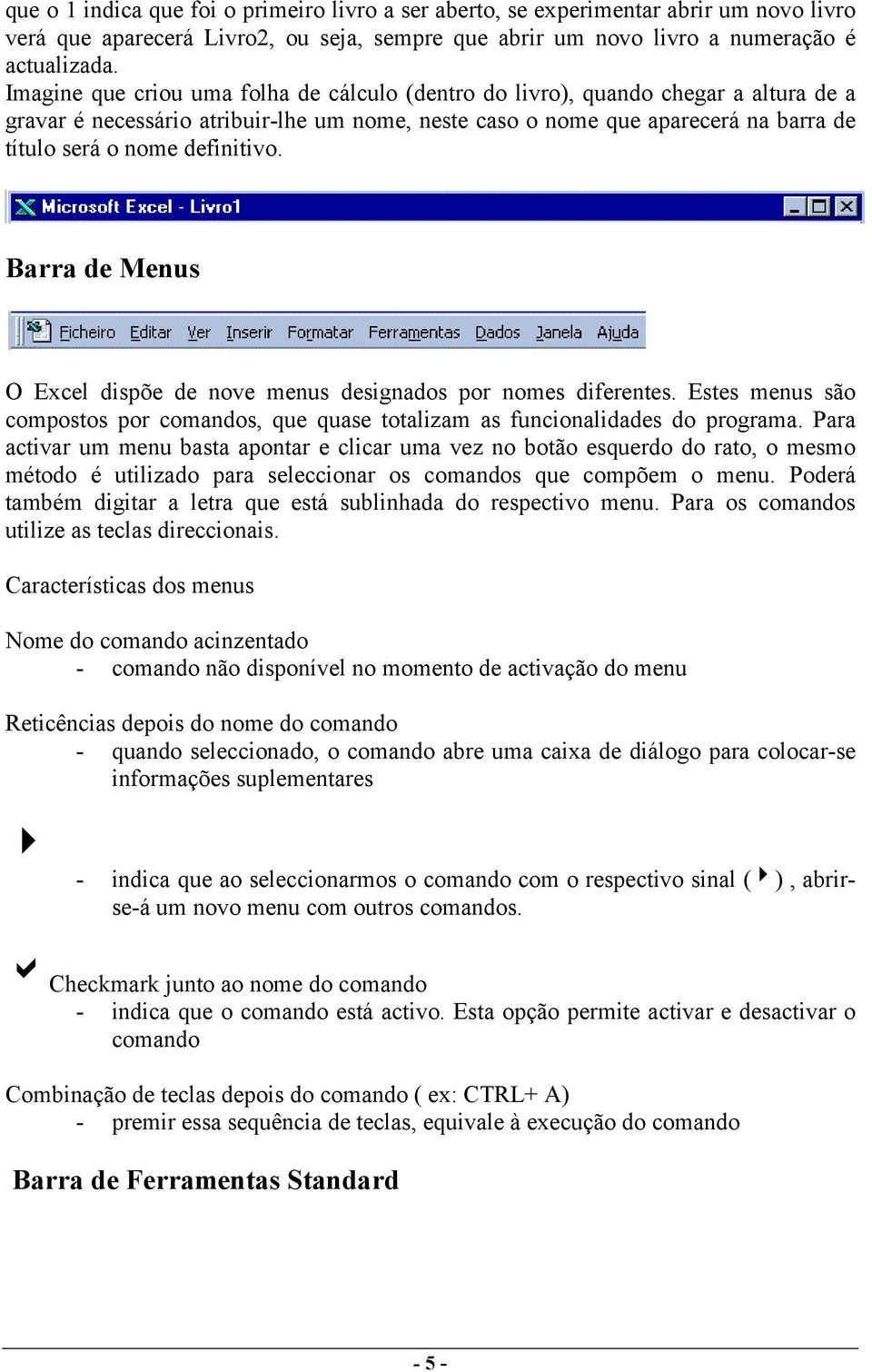 definitivo. Barra de Menus O Excel dispõe de nove menus designados por nomes diferentes. Estes menus são compostos por comandos, que quase totalizam as funcionalidades do programa.