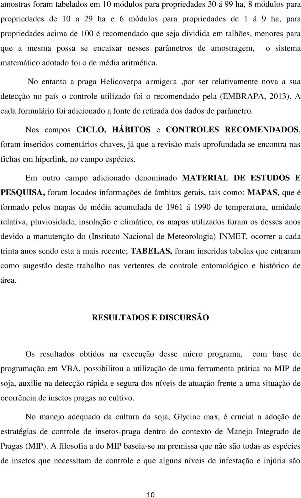 No entanto a praga Helicoverpa armigera,por ser relativamente nova a sua detecção no país o controle utilizado foi o recomendado pela (EMBRAPA, 2013).