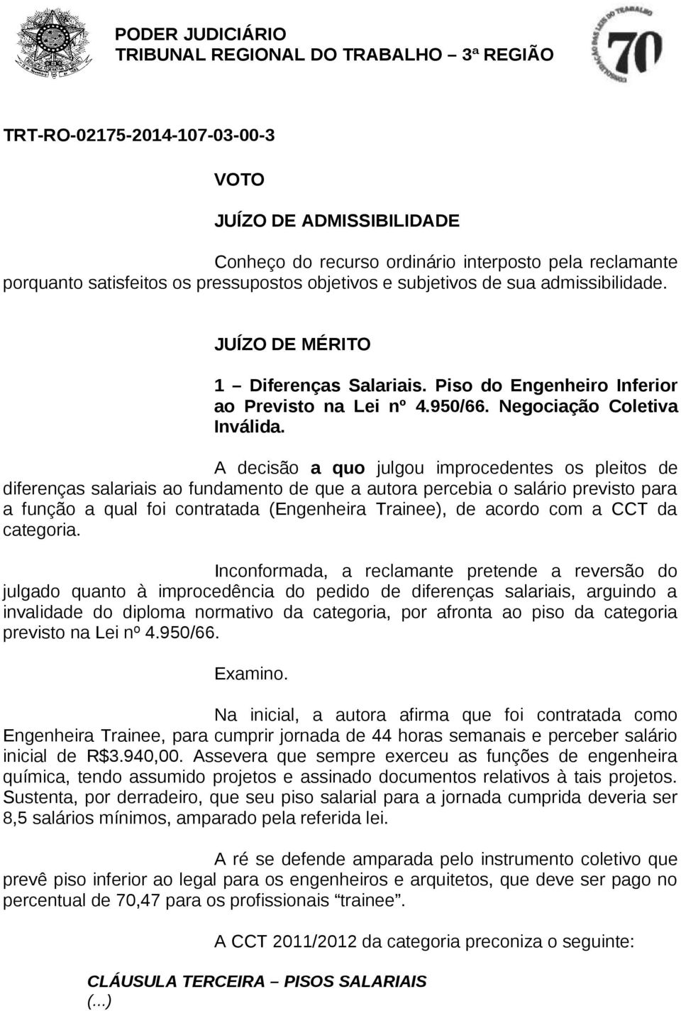 A decisão a quo julgou improcedentes os pleitos de diferenças salariais ao fundamento de que a autora percebia o salário previsto para a função a qual foi contratada (Engenheira Trainee), de acordo