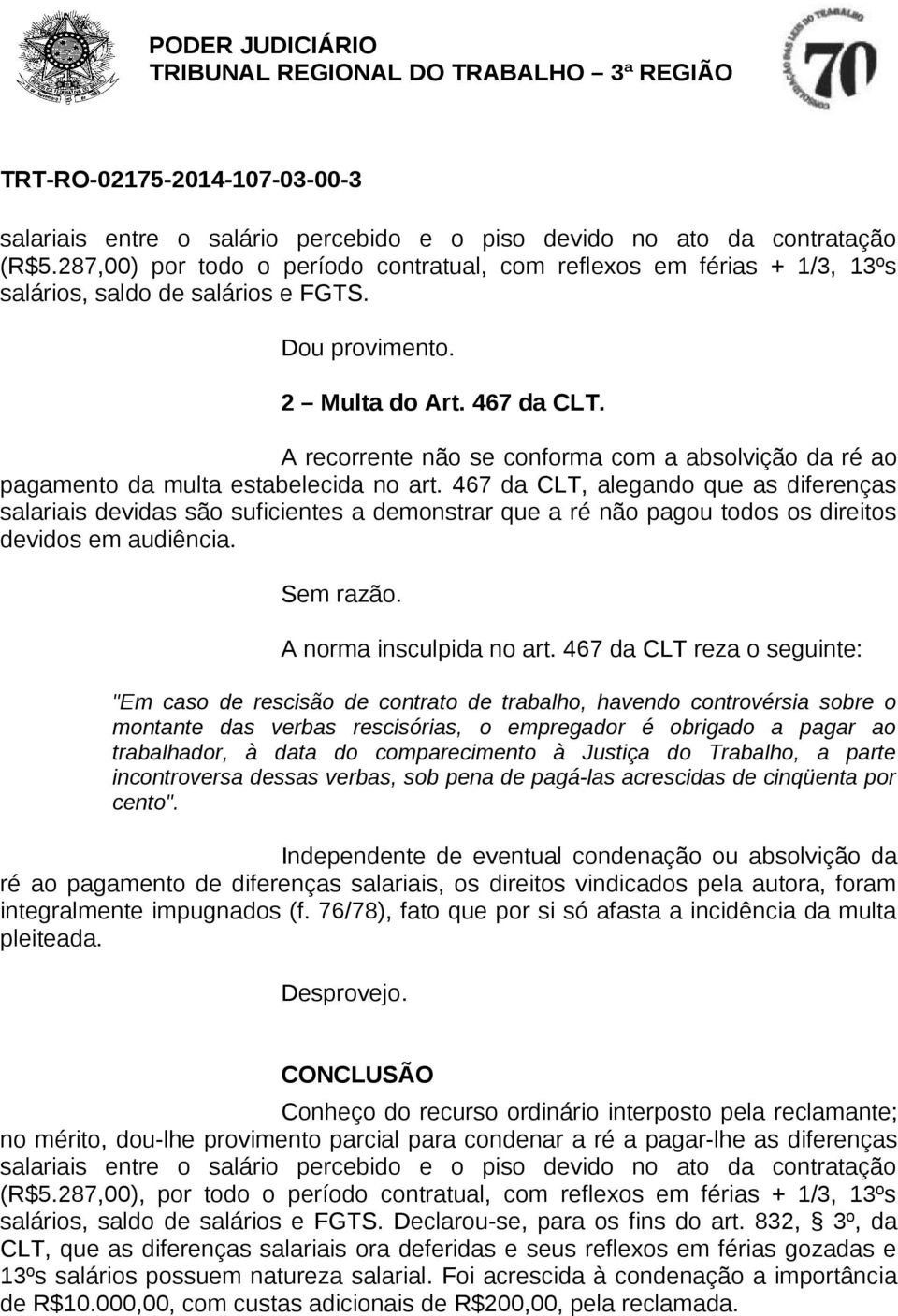 467 da CLT, alegando que as diferenças salariais devidas são suficientes a demonstrar que a ré não pagou todos os direitos devidos em audiência. Sem razão. A norma insculpida no art.