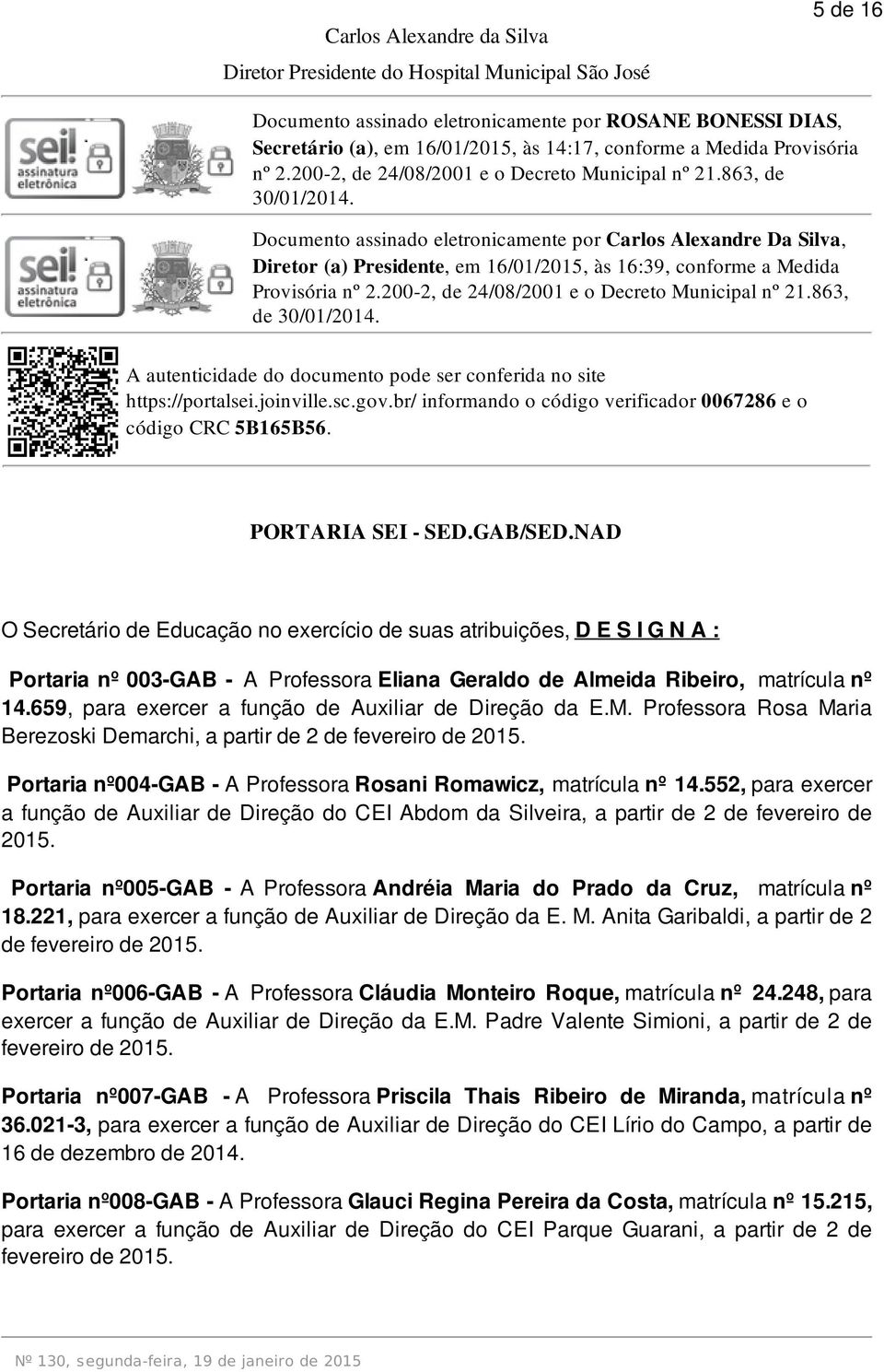 Documento assinado eletronicamente por Carlos Alexandre Da Silva, Diretor (a) Presidente, em 16/01/2015, às 16:39, conforme a  https://portalsei.joinville.sc.gov.