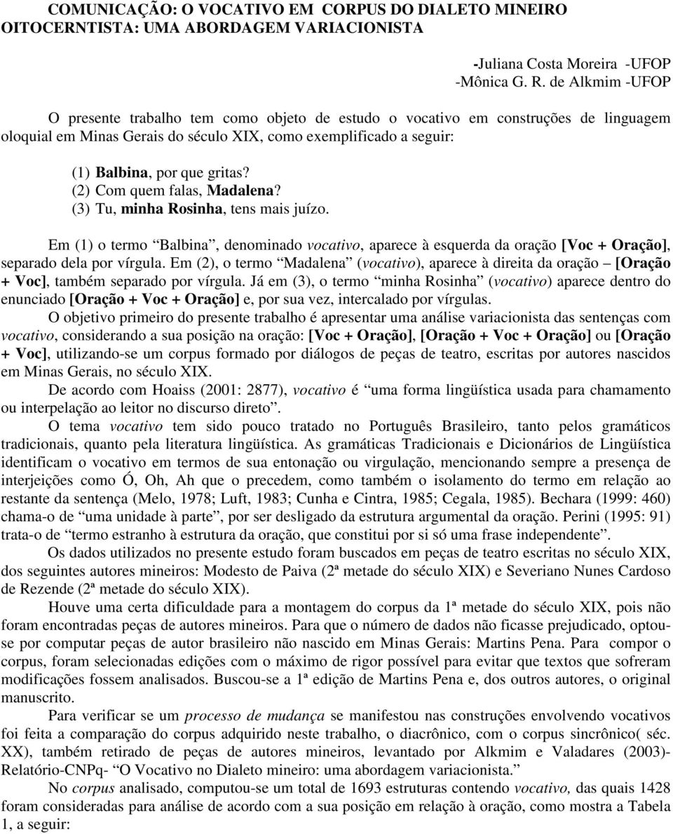 (2) Com quem falas, Madalena? (3) Tu, minha Rosinha, tens mais juízo. Em (1) o termo Balbina, denominado vocativo, aparece à esquerda da oração [Voc + Oração], separado dela por vírgula.