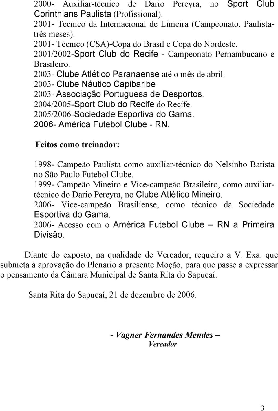 2003- Clube Náutico Capibaribe 2003- Associação Portuguesa de Desportos. 2004/2005-Sport Club do Recife do Recife. 2005/2006-Sociedade Esportiva do Gama. 2006- América Futebol Clube - RN.