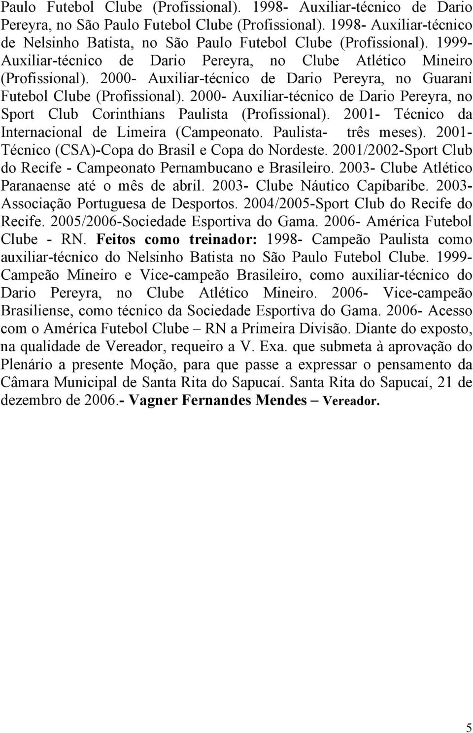 2001- Técnico da Internacional de Limeira (Campeonato. Paulista- três meses). 2001- Técnico (CSA)-Copa do Brasil e Copa do Nordeste.