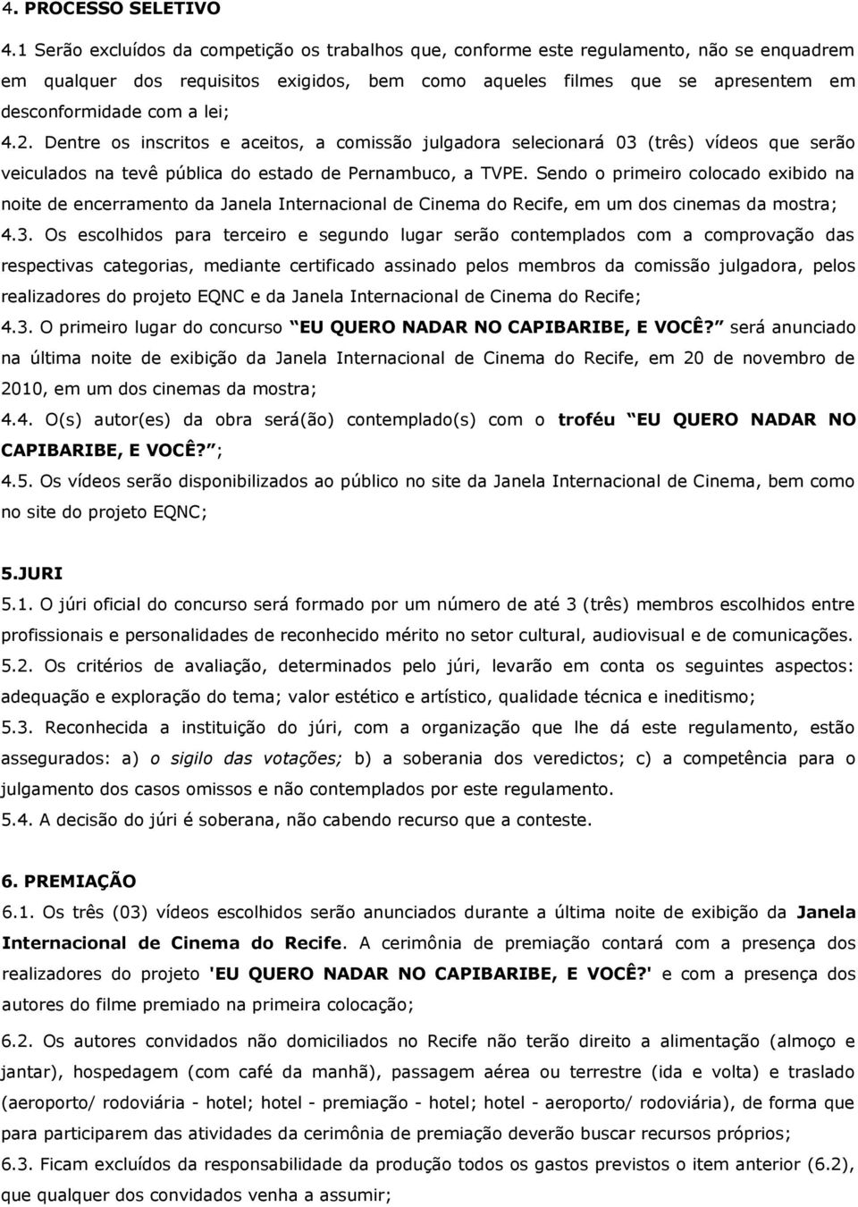 lei; 4.2. Dentre os inscritos e aceitos, a comissão julgadora selecionará 03 (três) vídeos que serão veiculados na tevê pública do estado de Pernambuco, a TVPE.