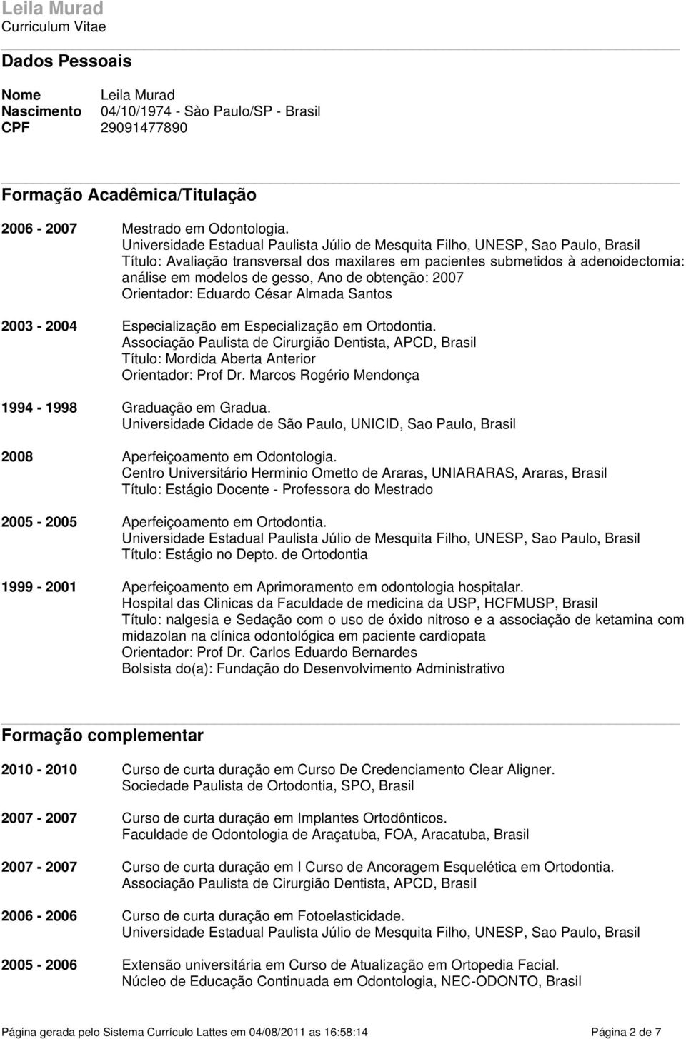 de obtenção: 2007 Orientador: Eduardo César Almada Santos 2003-2004 Especialização em Especialização em Ortodontia.