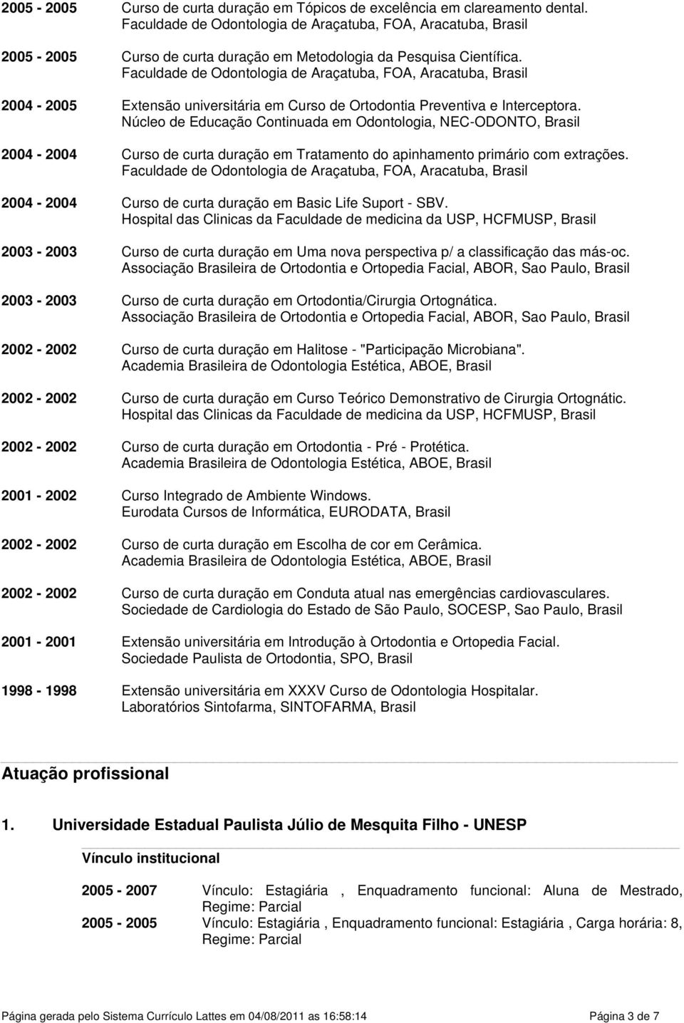 Núcleo de Educação Continuada em Odontologia, NEC-ODONTO, Brasil 2004-2004 Curso de curta duração em Tratamento do apinhamento primário com extrações.