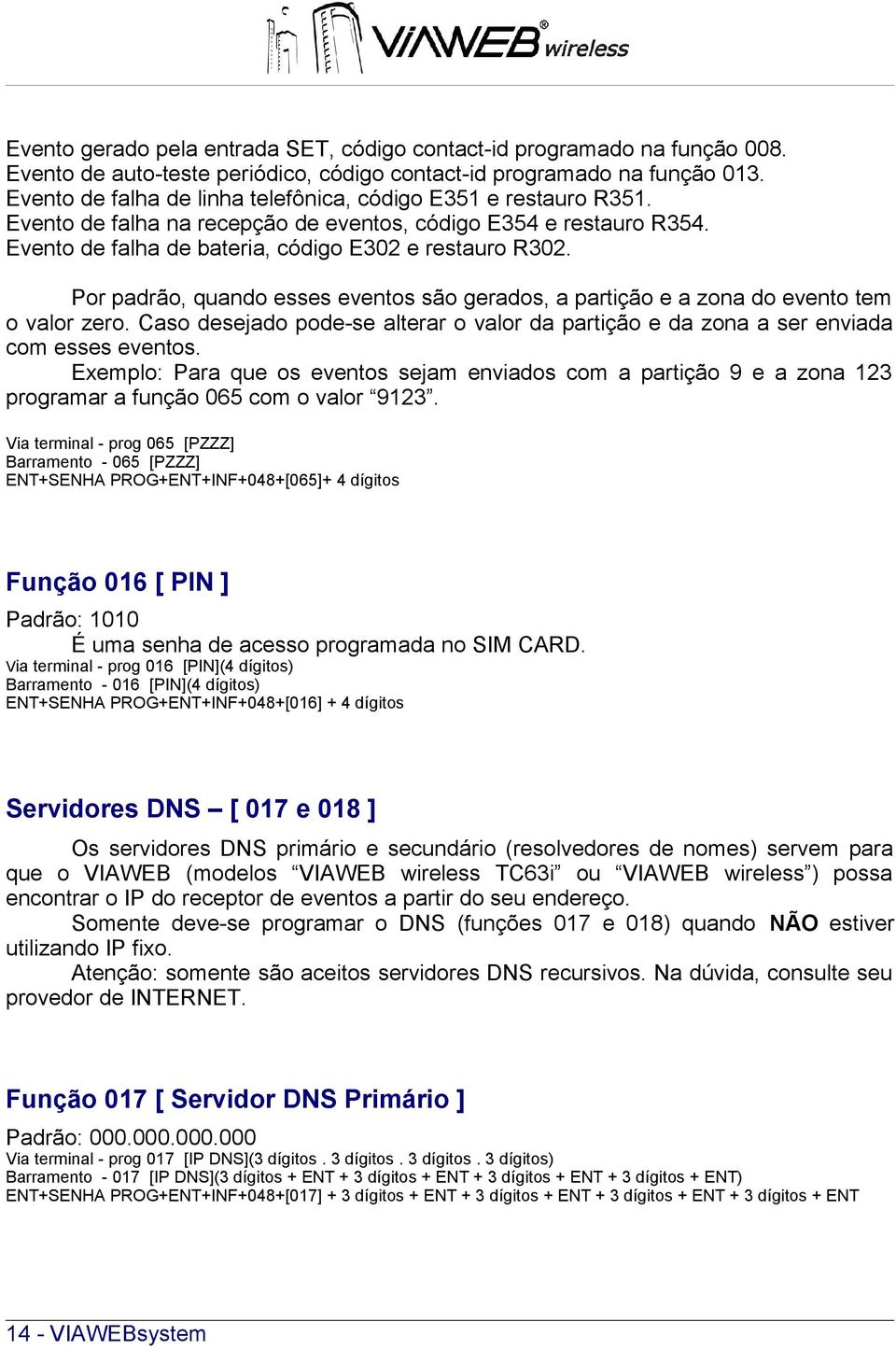 Por padrão, quando esses eventos são gerados, a partição e a zona do evento tem o valor zero. Caso desejado pode-se alterar o valor da partição e da zona a ser enviada com esses eventos.