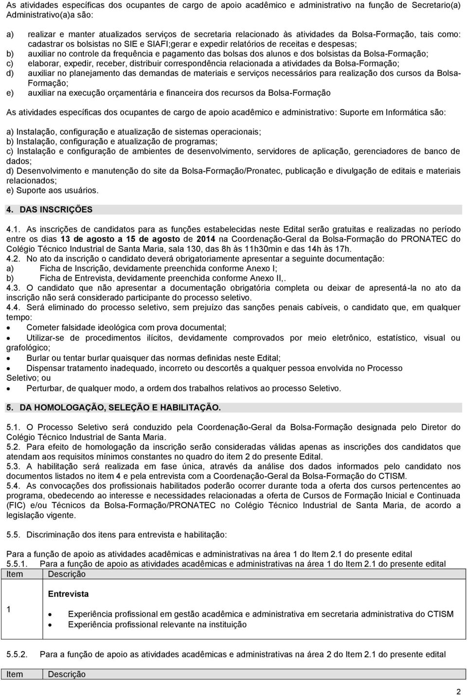 bolsas dos alunos e dos bolsistas da Bolsa-Formação; c) elaborar, expedir, receber, distribuir correspondência relacionada a atividades da Bolsa-Formação; d) auxiliar no planejamento das demandas de