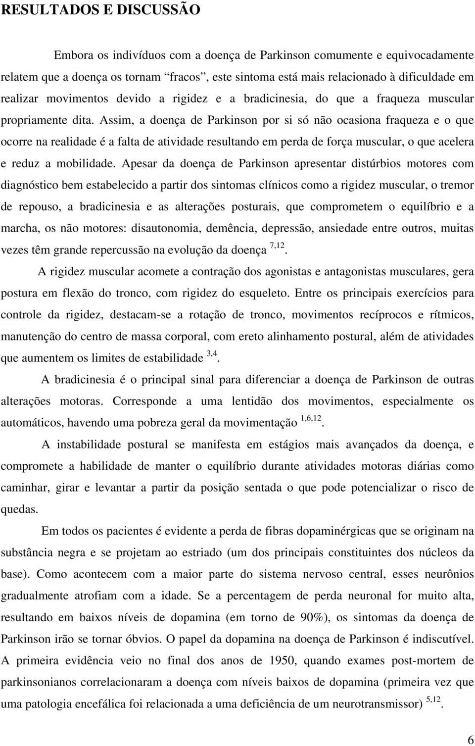 Assim, a doença de Parkinson por si só não ocasiona fraqueza e o que ocorre na realidade é a falta de atividade resultando em perda de força muscular, o que acelera e reduz a mobilidade.