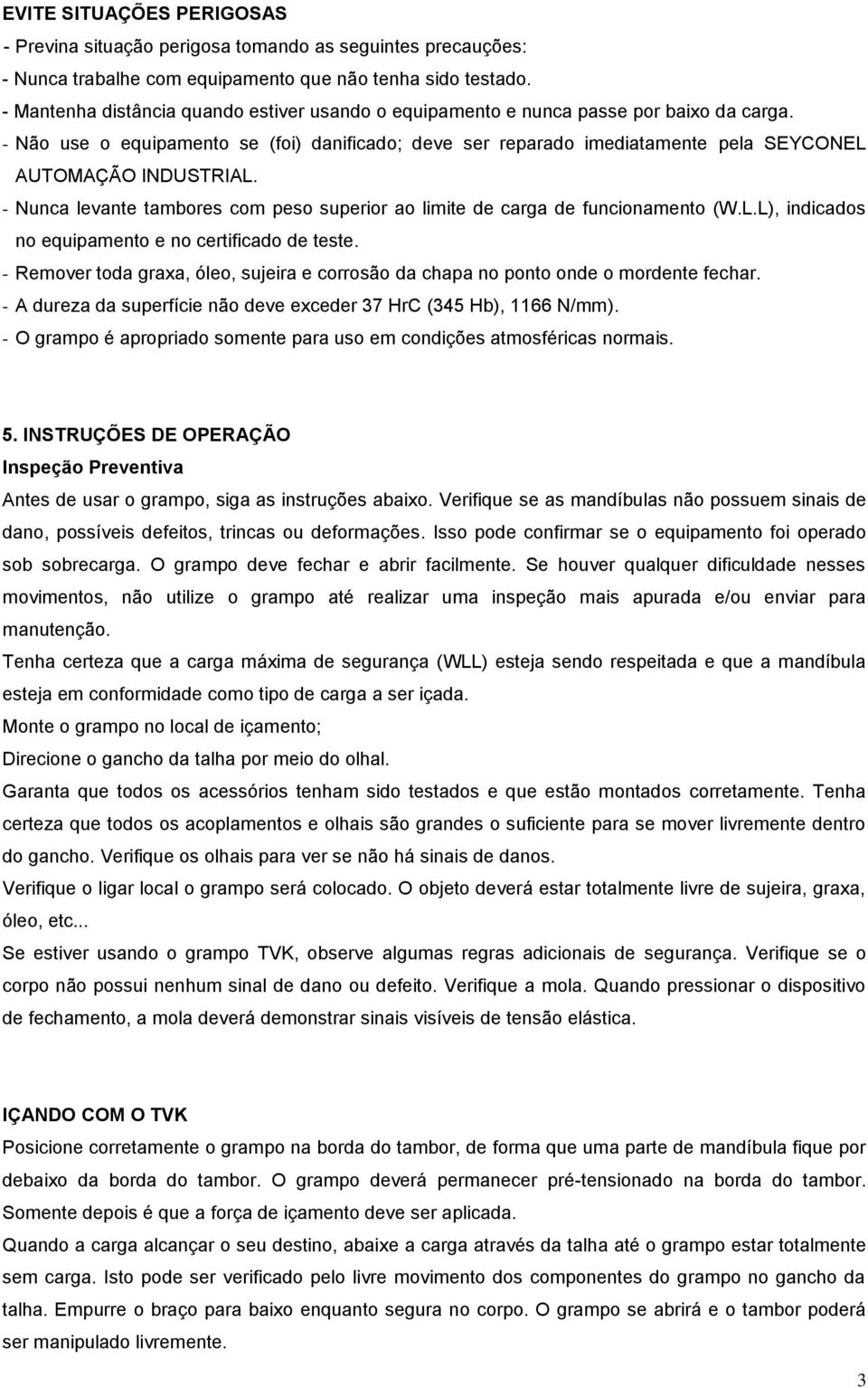 - Não use o equipamento se (foi) danificado; deve ser reparado imediatamente pela SEYCONEL AUTOMAÇÃO INDUSTRIAL. - Nunca levante tambores com peso superior ao limite de carga de funcionamento (W.L.L), indicados no equipamento e no certificado de teste.