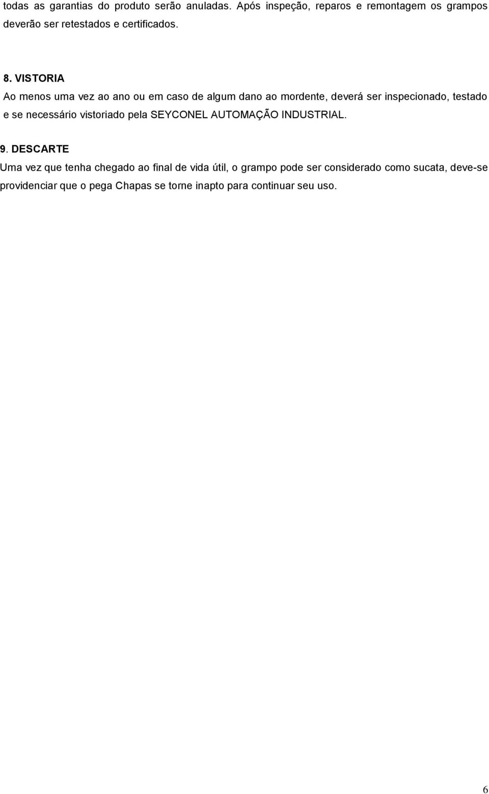 VISTORIA Ao menos uma vez ao ano ou em caso de algum dano ao mordente, deverá ser inspecionado, testado e se necessário