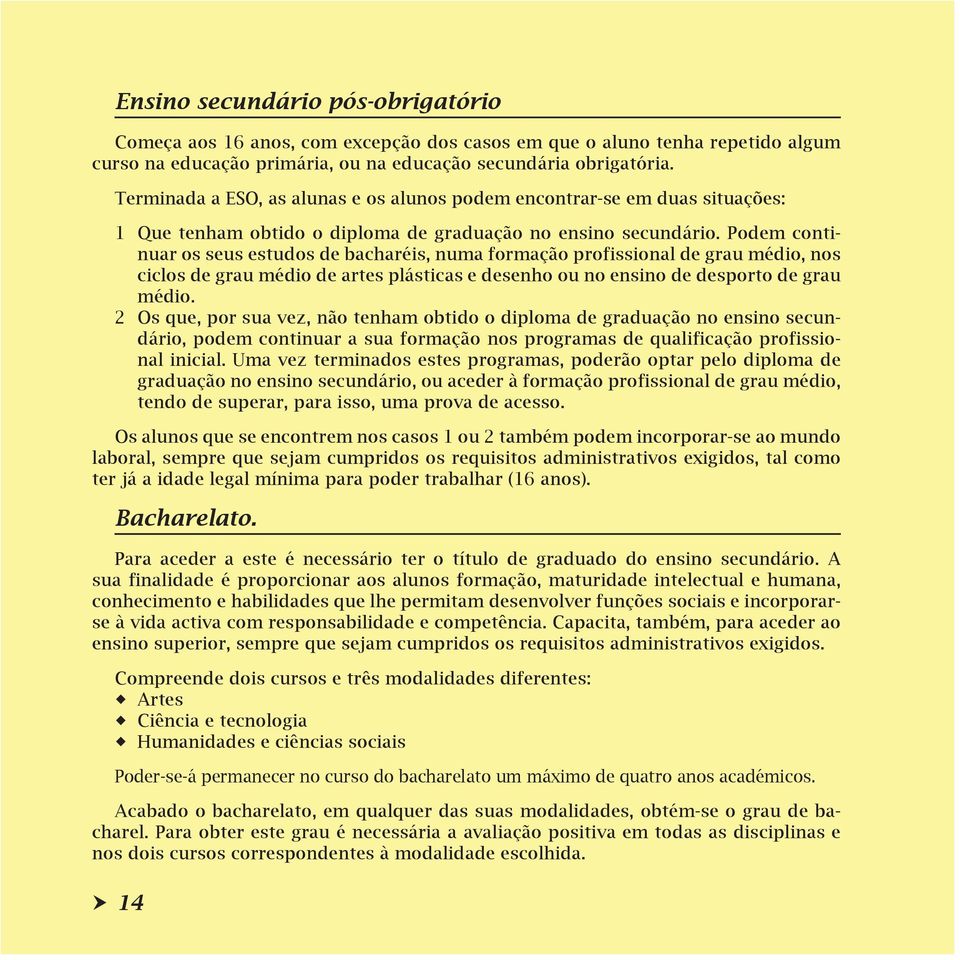 Podem continuar os seus estudos de bacharéis, numa formação profissional de grau médio, nos ciclos de grau médio de artes plásticas e desenho ou no ensino de desporto de grau médio.