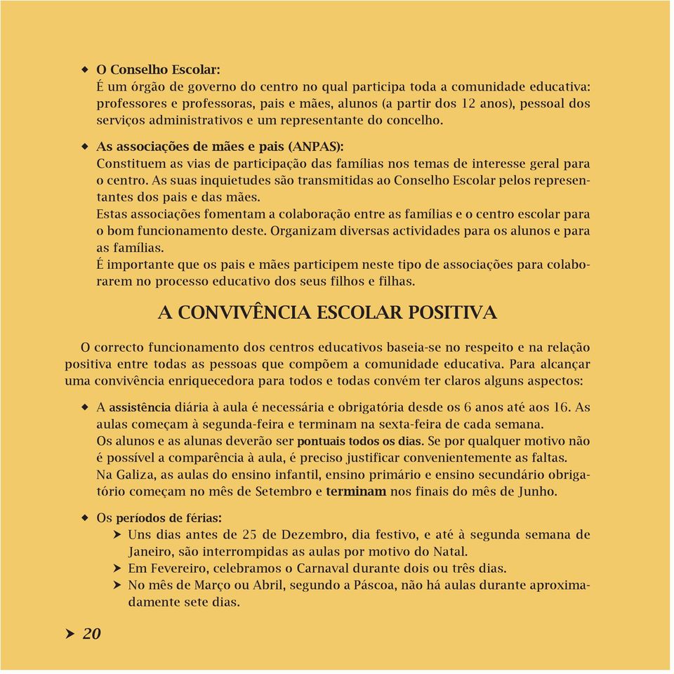 As suas inquietudes são transmitidas ao Conselho Escolar pelos representantes dos pais e das mães.