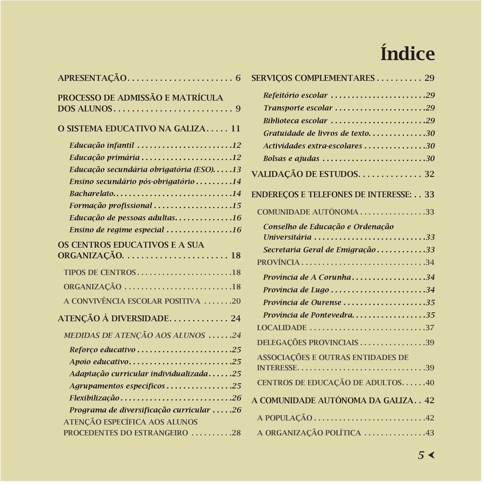 ... 16 Ensino de regime especial................ 16 OS CENTROS EDUCATIVOS E A SUA ORGANIZAÇÃO........................ 18 TIPOS DE CENTROS... 18 ORGANIZAÇÃO.......................... 18 A CONVIVÊNCIA ESCOLAR POSITIVA.