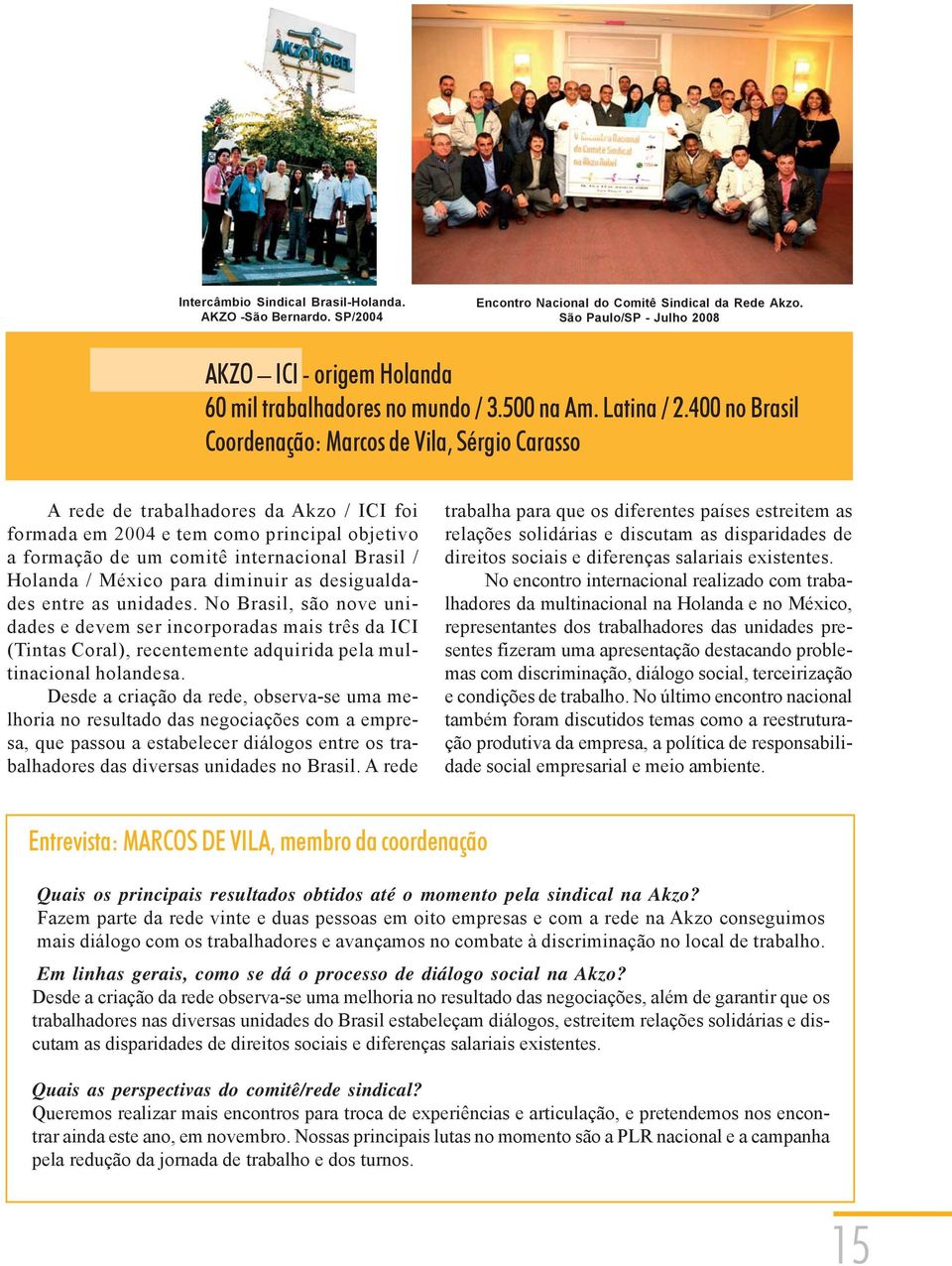 400 no Brasil Coordenação: Marcos de Vila, Sérgio Carasso A rede de trabalhadores da Akzo / ICI foi formada em 2004 e tem como principal objetivo a formação de um comitê internacional Brasil /