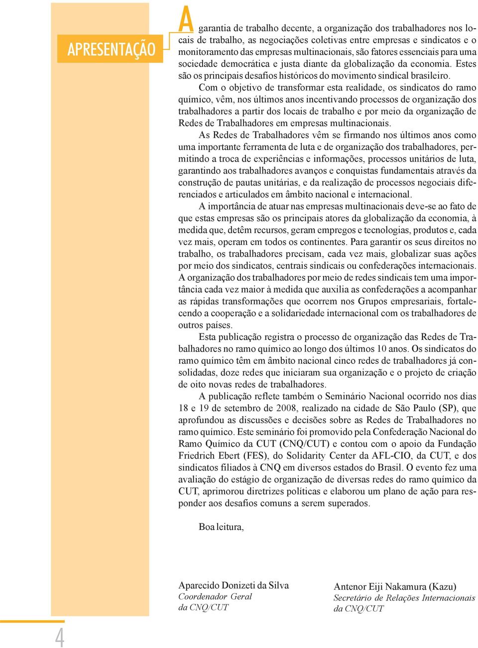 Com o objetivo de transformar esta realidade, os sindicatos do ramo químico, vêm, nos últimos anos incentivando processos de organização dos trabalhadores a partir dos locais de trabalho e por meio