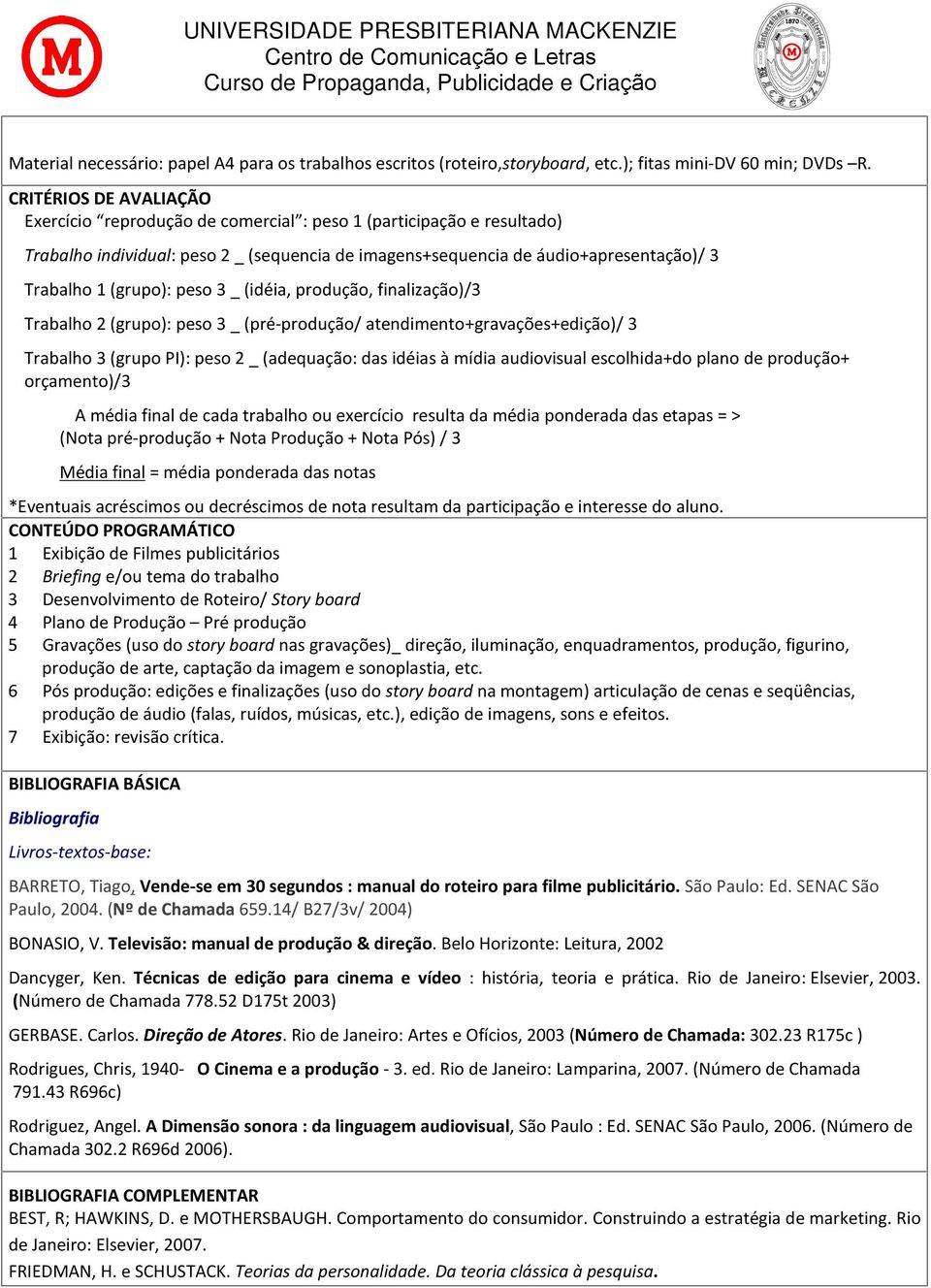 (grupo): peso 3 _ (idéia, produção, finalização)/3 Trabalho 2 (grupo): peso 3 _ (pré-produção/ atendimento+gravações+edição)/ 3 Trabalho 3 (grupo PI): peso 2 _ (adequação: das idéias à mídia