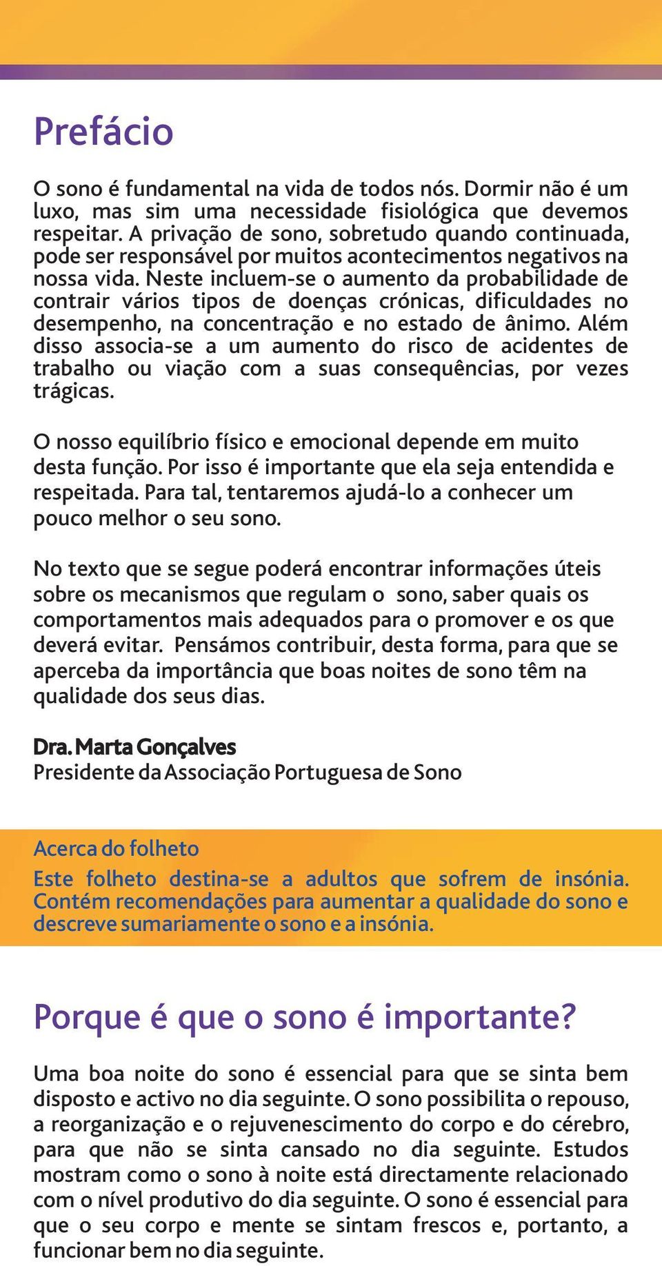 Neste incluem-se o aumento da probabilidade de contrair vários tipos de doenças crónicas, dificuldades no desempenho, na concentração e no estado de ânimo.