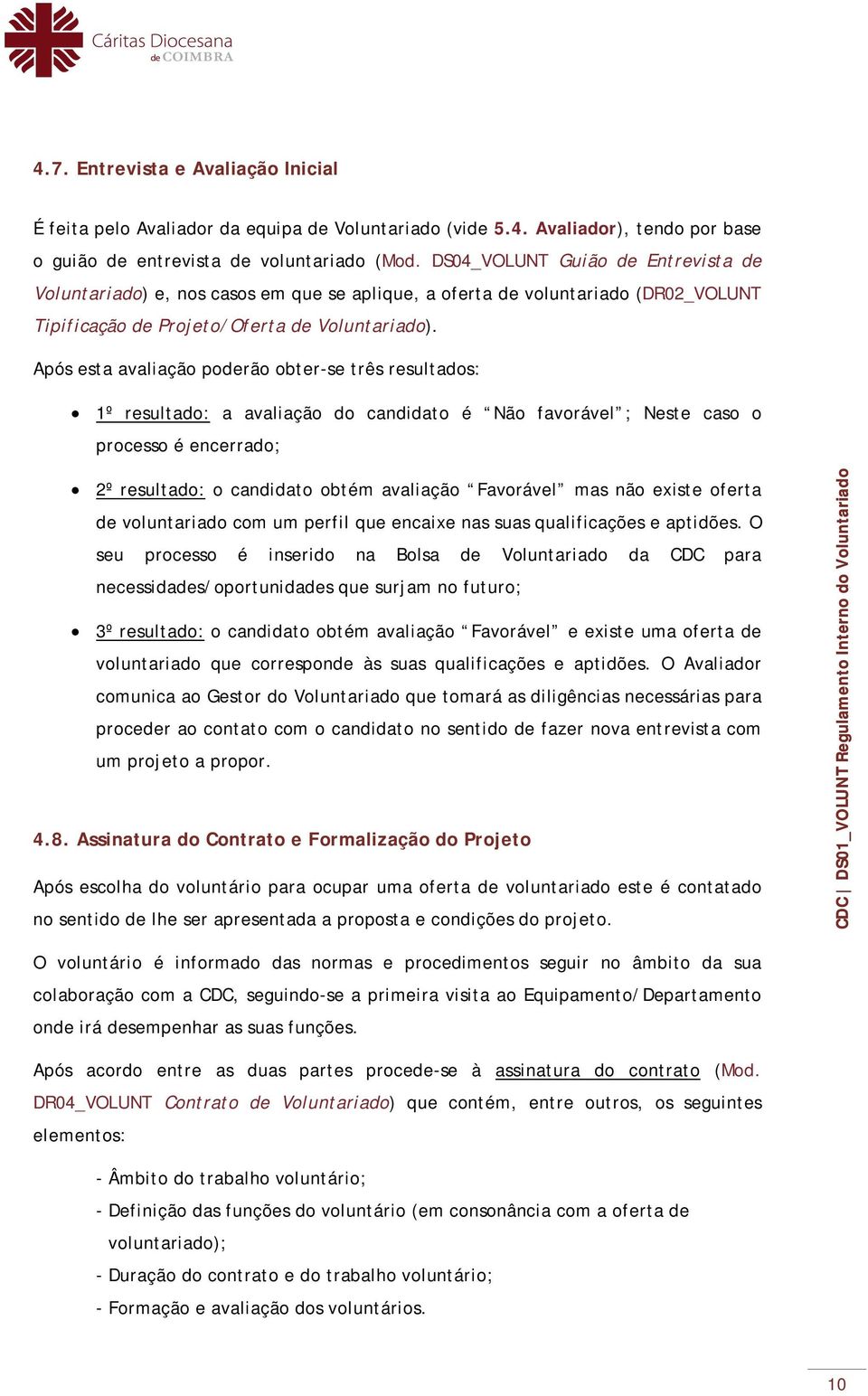 Após esta avaliação poderão obter-se três resultados: 1º resultado: a avaliação do candidato é Não favorável ; Neste caso o processo é encerrado; 2º resultado: o candidato obtém avaliação Favorável