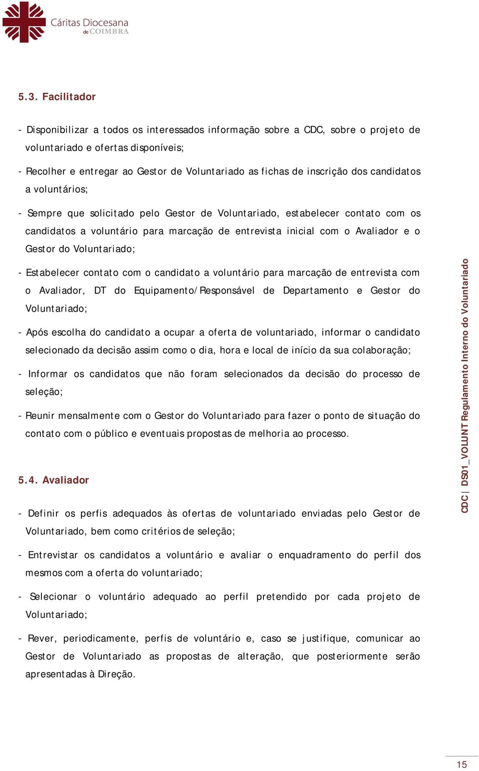 Gestor do Voluntariado; - Estabelecer contato com o candidato a voluntário para marcação de entrevista com o Avaliador, DT do Equipamento/Responsável de Departamento e Gestor do Voluntariado; - Após