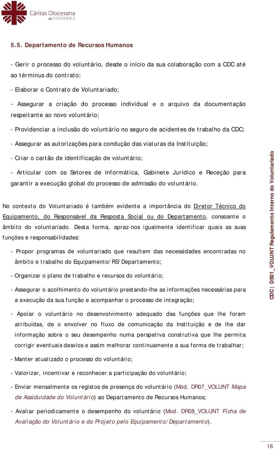 autorizações para condução das viaturas da Instituição; - Criar o cartão de identificação de voluntário; - Articular com os Setores de Informática, Gabinete Jurídico e Receção para garantir a