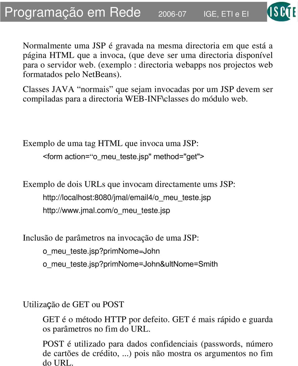 Exemplo de uma tag HTML que invoca uma JSP: <form action= o_meu_teste.jsp" method="get"> Exemplo de dois URLs que invocam directamente ums JSP: http://localhost:8080/jmal/email4/o_meu_teste.