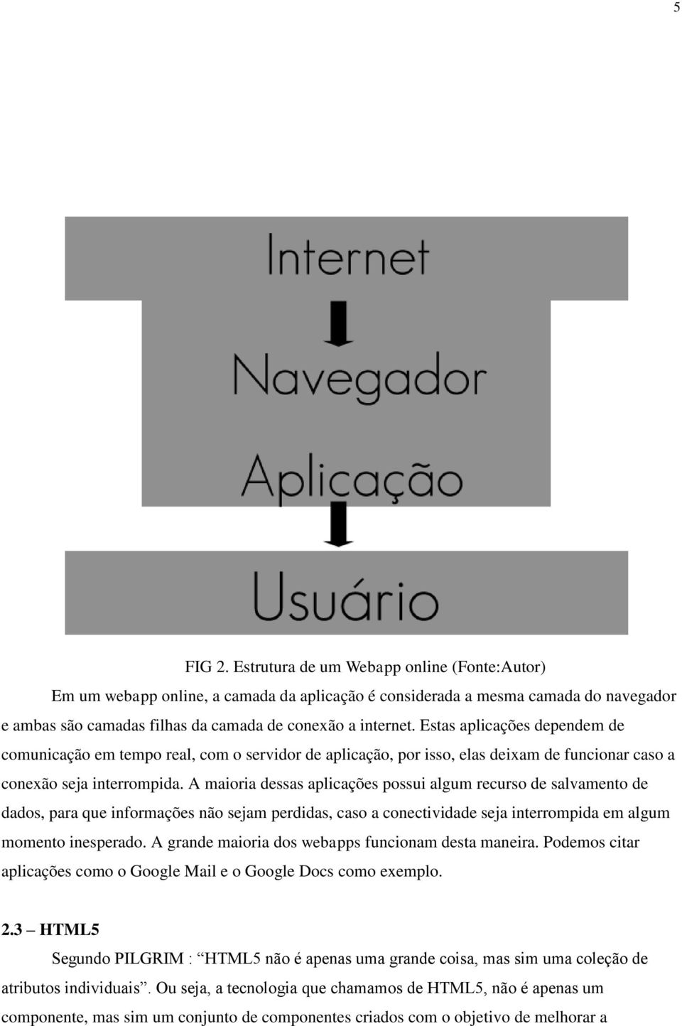 A maioria dessas aplicações possui algum recurso de salvamento de dados, para que informações não sejam perdidas, caso a conectividade seja interrompida em algum momento inesperado.