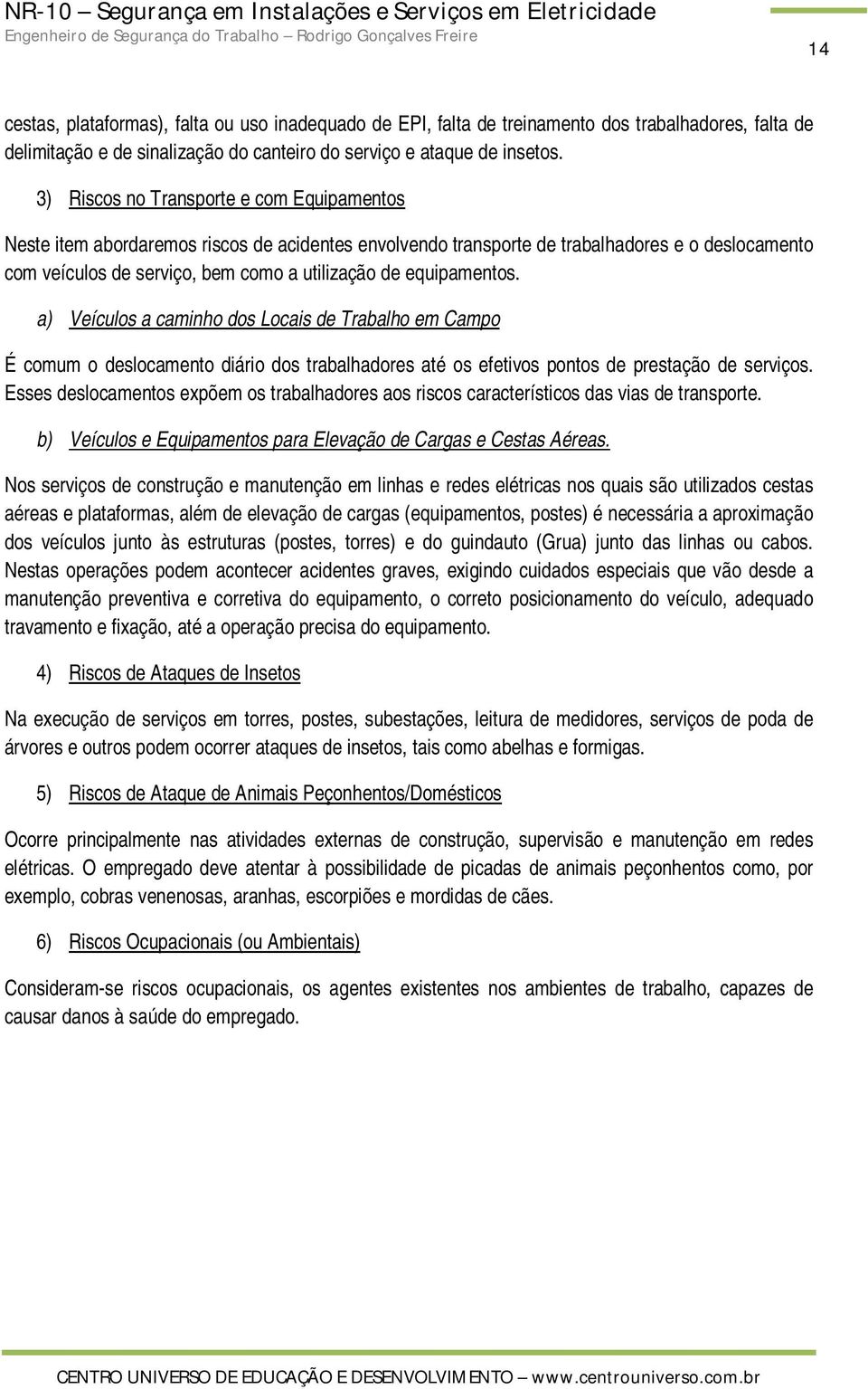 equipamentos. a) Veículos a caminho dos Locais de Trabalho em Campo É comum o deslocamento diário dos trabalhadores até os efetivos pontos de prestação de serviços.