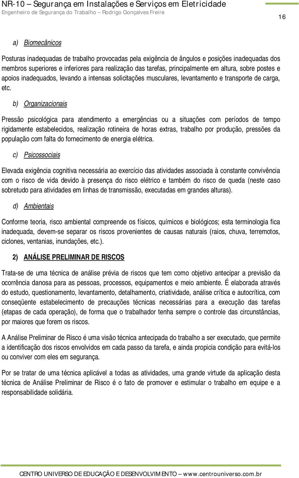 b) Organizacionais Pressão psicológica para atendimento a emergências ou a situações com períodos de tempo rigidamente estabelecidos, realização rotineira de horas extras, trabalho por produção,