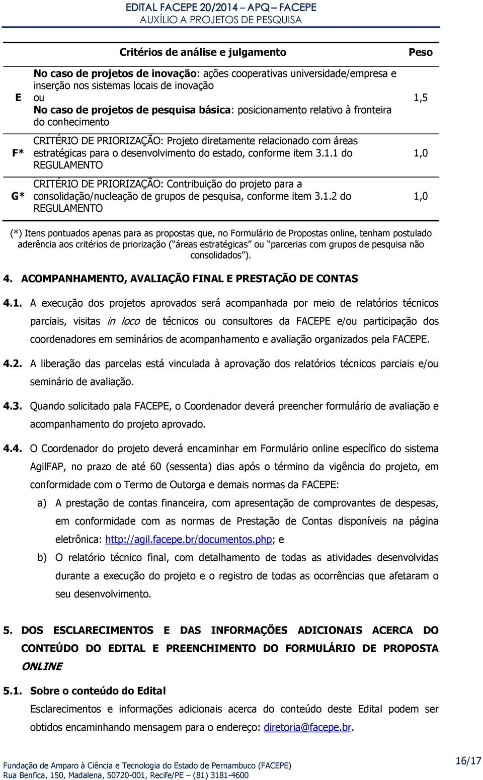 1 do REGULAMENTO CRITÉRIO DE PRIORIZAÇÃO: Contribuição do projeto para a consolidação/nucleação de grupos de pesquisa, conforme item 3.1.2 do REGULAMENTO Peso 1,5 1,0 1,0 (*) Itens pontuados apenas