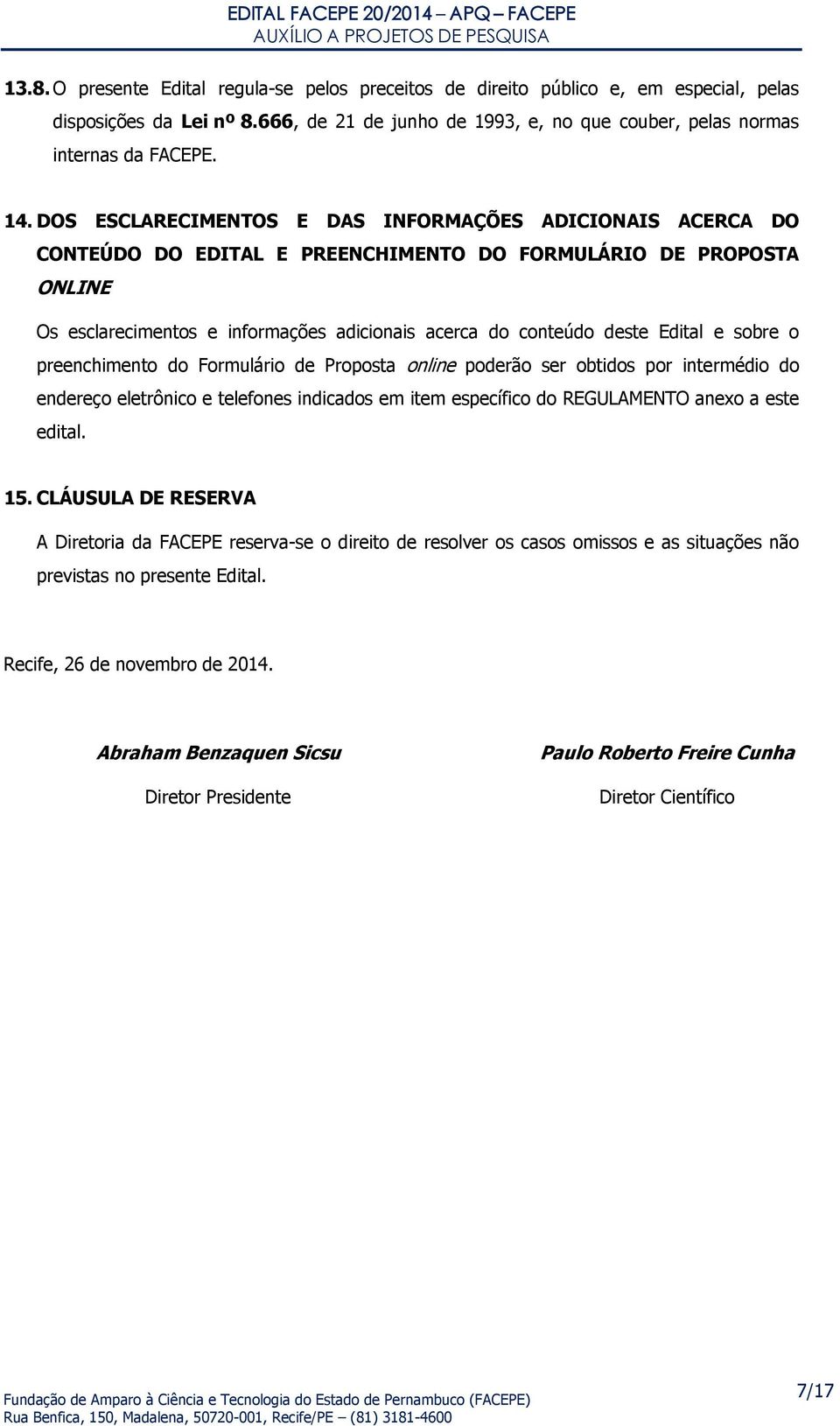 Edital e sobre o preenchimento do Formulário de Proposta online poderão ser obtidos por intermédio do endereço eletrônico e telefones indicados em item específico do REGULAMENTO anexo a este edital.