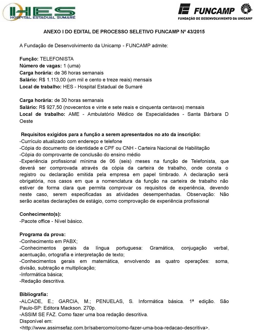 113,00 (um mil e cento e treze reais) mensais Local de trabalho: HES - Hospital Estadual de Sumaré Carga horária: de 30 horas semanais Salário: R$ 927,50 (novecentos e vinte e sete reais e cinquenta