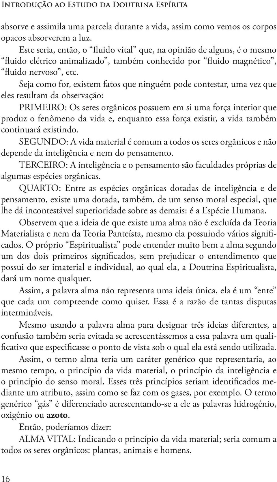 Seja como for, existem fatos que ninguém pode contestar, uma vez que eles resultam da observação: PRIMEIRO: Os seres orgânicos possuem em si uma força interior que produz o fenômeno da vida e,