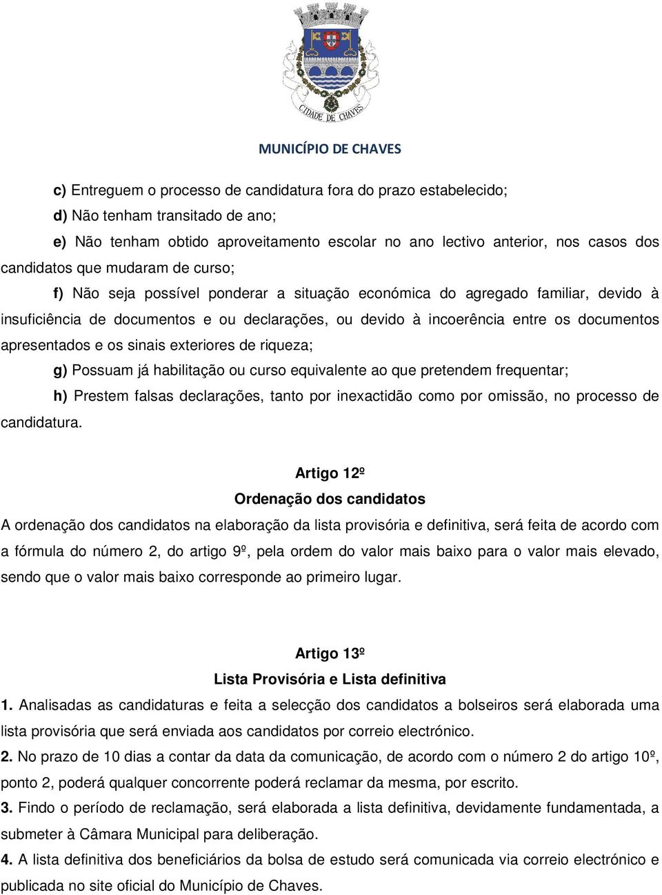 apresentados e os sinais exteriores de riqueza; g) Possuam já habilitação ou curso equivalente ao que pretendem frequentar; h) Prestem falsas declarações, tanto por inexactidão como por omissão, no