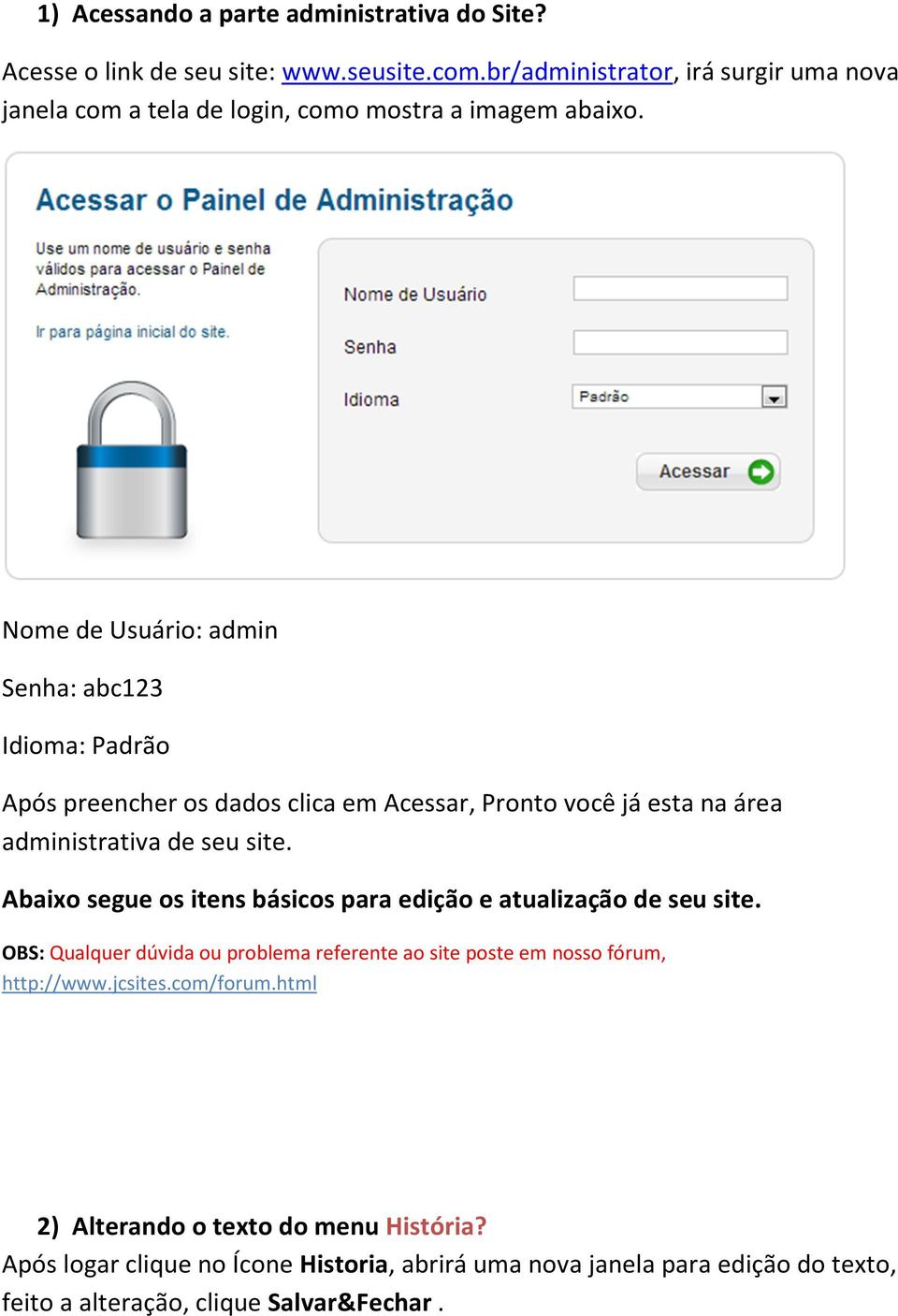 Nome de Usuário: admin Senha: abc123 Idioma: Padrão Após preencher os dados clica em Acessar, Pronto você já esta na área administrativa de seu site.