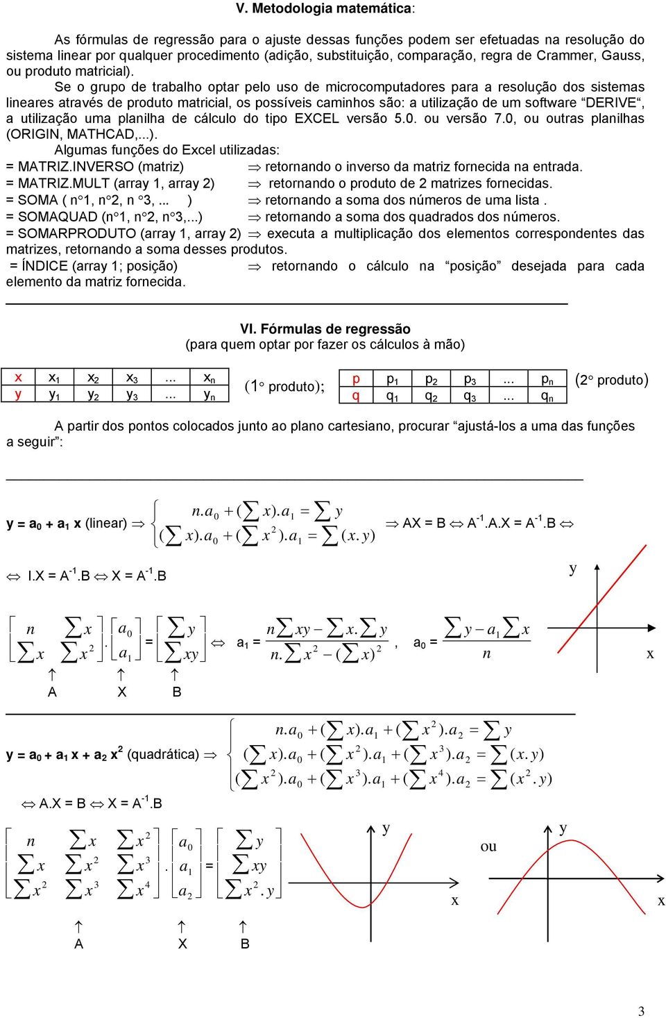 utilização de um software DERIVE, a utilização uma plailha de cálculo do tipo EXCEL versão 5 ou versão 7, ou outras plailhas (ORIGIN, MATHCAD,) Algumas fuções do Ecel utilizadas: = MATRIZINVERSO