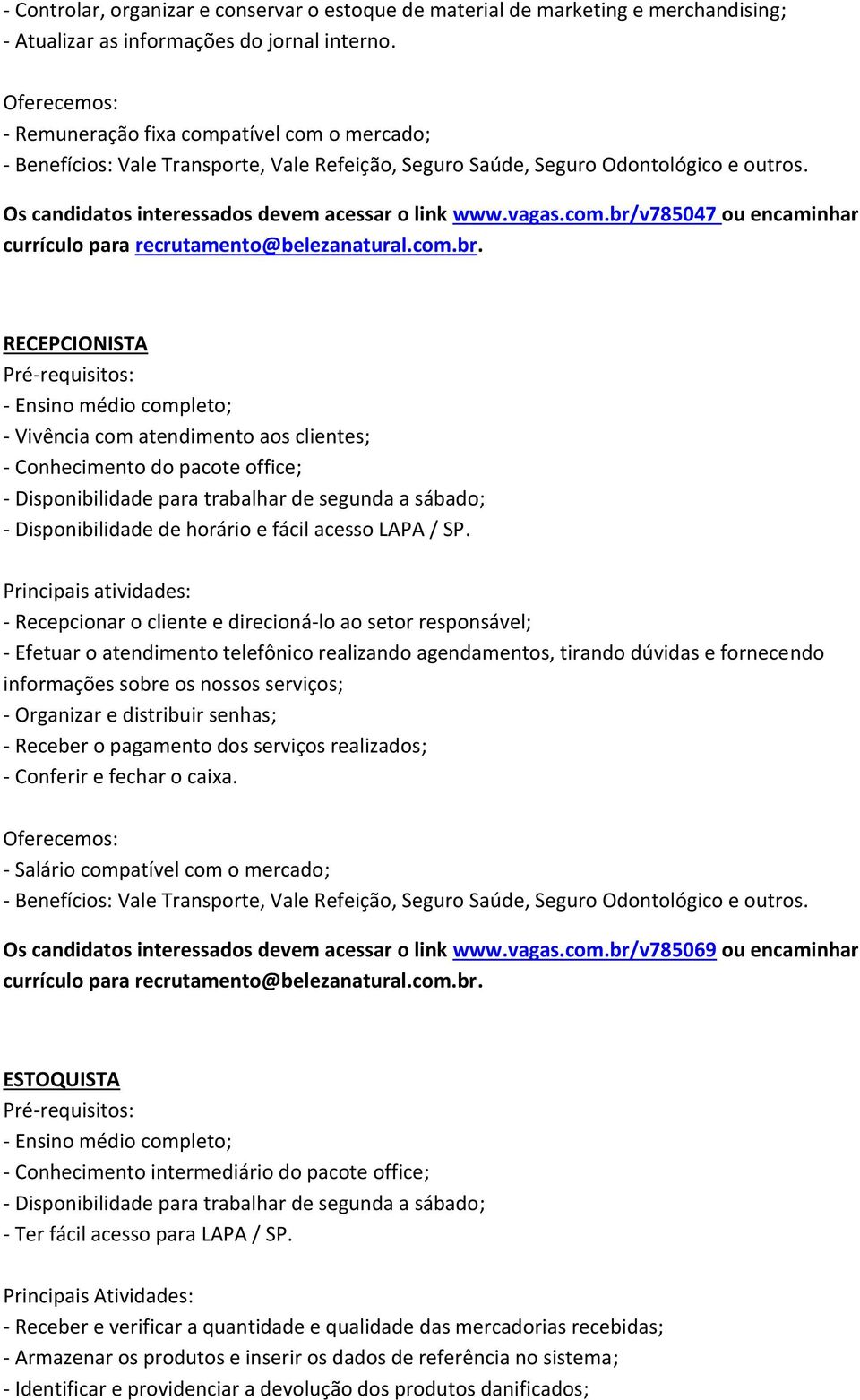 Principais atividades: - Recepcionar o cliente e direcioná-lo ao setor responsável; - Efetuar o atendimento telefônico realizando agendamentos, tirando dúvidas e fornecendo informações sobre os