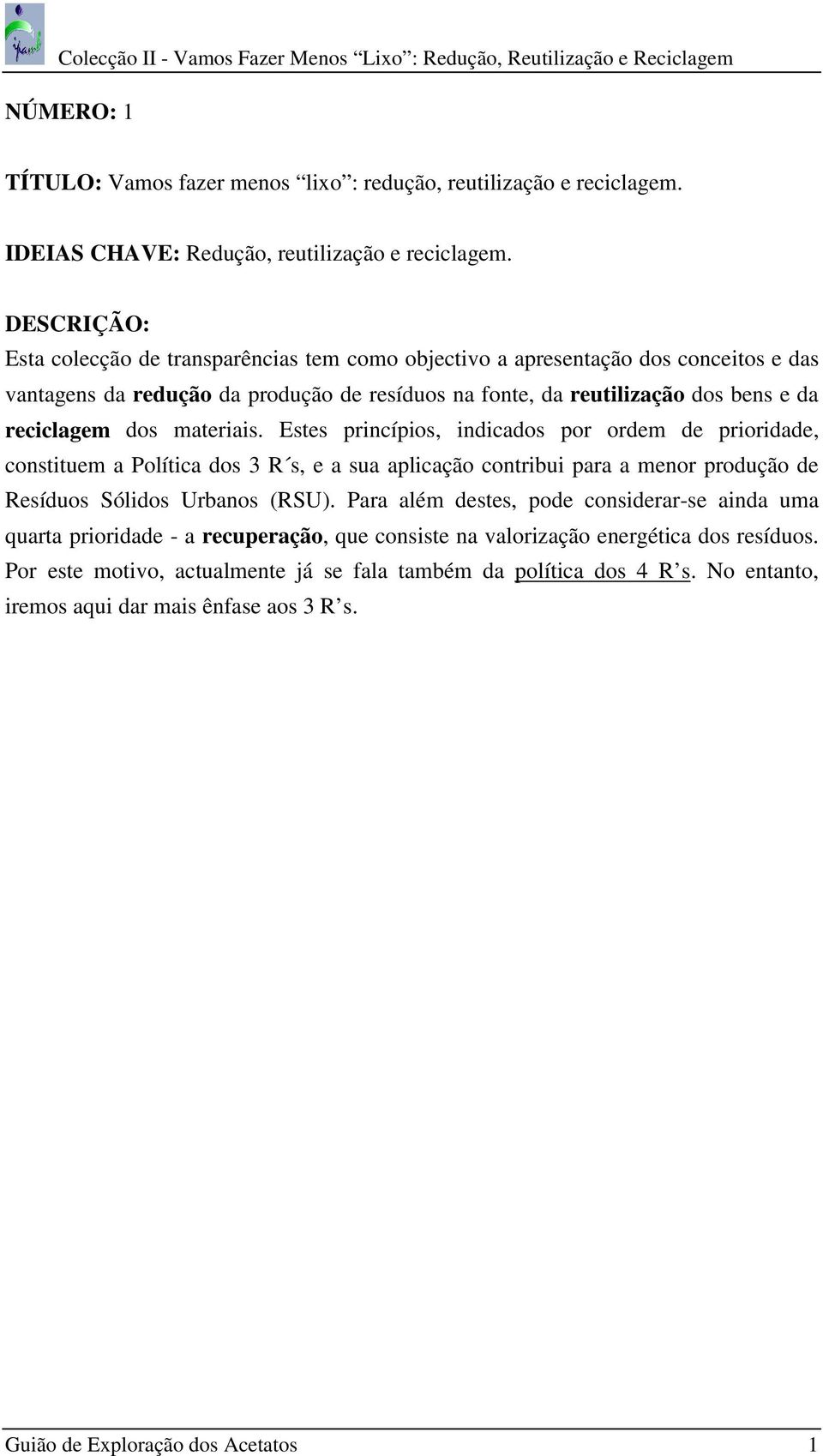 Estes princípios, indicados por ordem de prioridade, constituem a Política dos 3 R s, e a sua aplicação contribui para a menor produção de Resíduos Sólidos Urbanos (RSU).