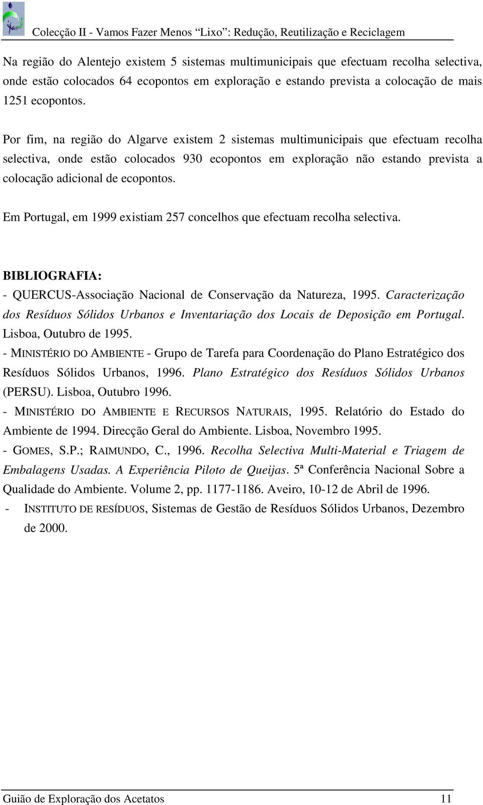 ecopontos. Em Portugal, em 1999 existiam 257 concelhos que efectuam recolha selectiva. BIBLIOGRAFIA: - QUERCUS-Associação Nacional de Conservação da Natureza, 1995.