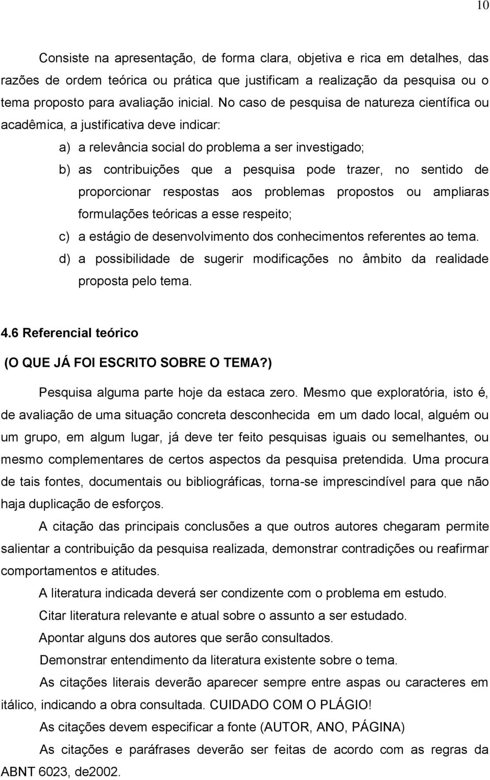 de proporcionar respostas aos problemas propostos ou ampliaras formulações teóricas a esse respeito; c) a estágio de desenvolvimento dos conhecimentos referentes ao tema.