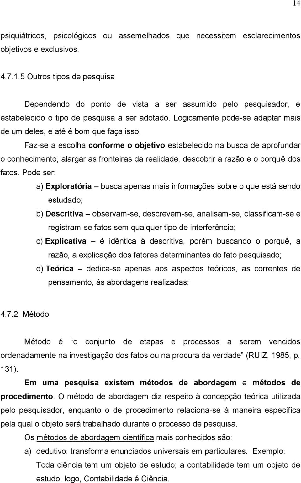 Faz-se a escolha conforme o objetivo estabelecido na busca de aprofundar o conhecimento, alargar as fronteiras da realidade, descobrir a razão e o porquê dos fatos.