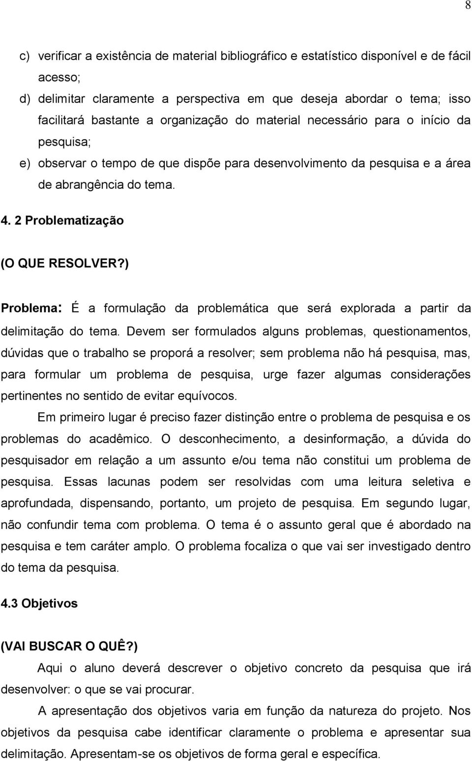 ) Problema: É a formulação da problemática que será explorada a partir da delimitação do tema.