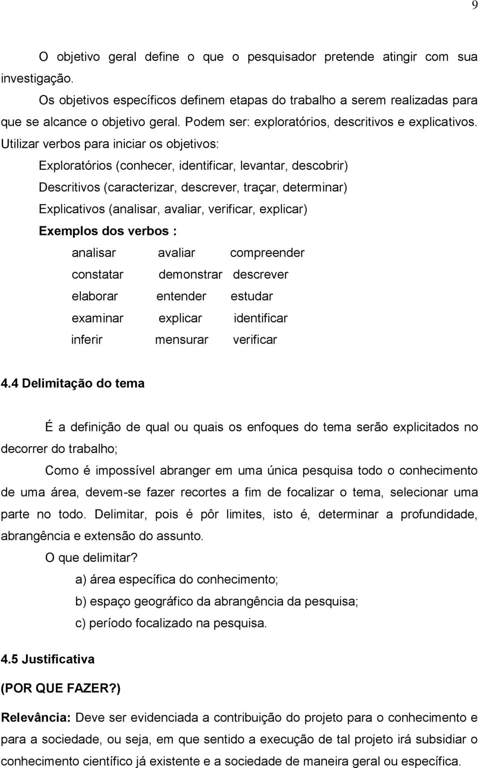 Utilizar verbos para iniciar os objetivos: Exploratórios (conhecer, identificar, levantar, descobrir) Descritivos (caracterizar, descrever, traçar, determinar) Explicativos (analisar, avaliar,