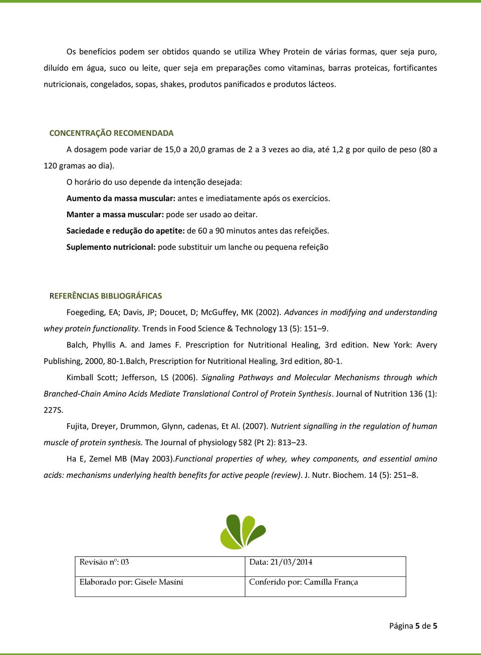 CONCENTRAÇÃO RECOMENDADA A dosagem pode variar de 15,0 a 20,0 gramas de 2 a 3 vezes ao dia, até 1,2 g por quilo de peso (80 a 120 gramas ao dia).