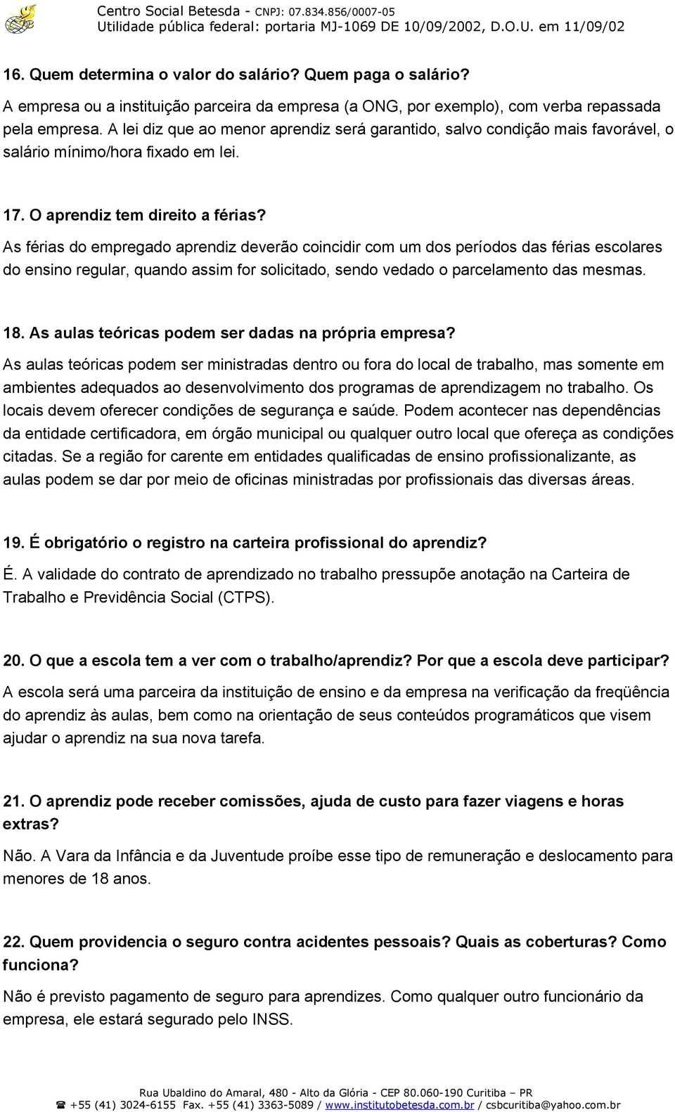 As férias do empregado aprendiz deverão coincidir com um dos períodos das férias escolares do ensino regular, quando assim for solicitado, sendo vedado o parcelamento das mesmas. 18.