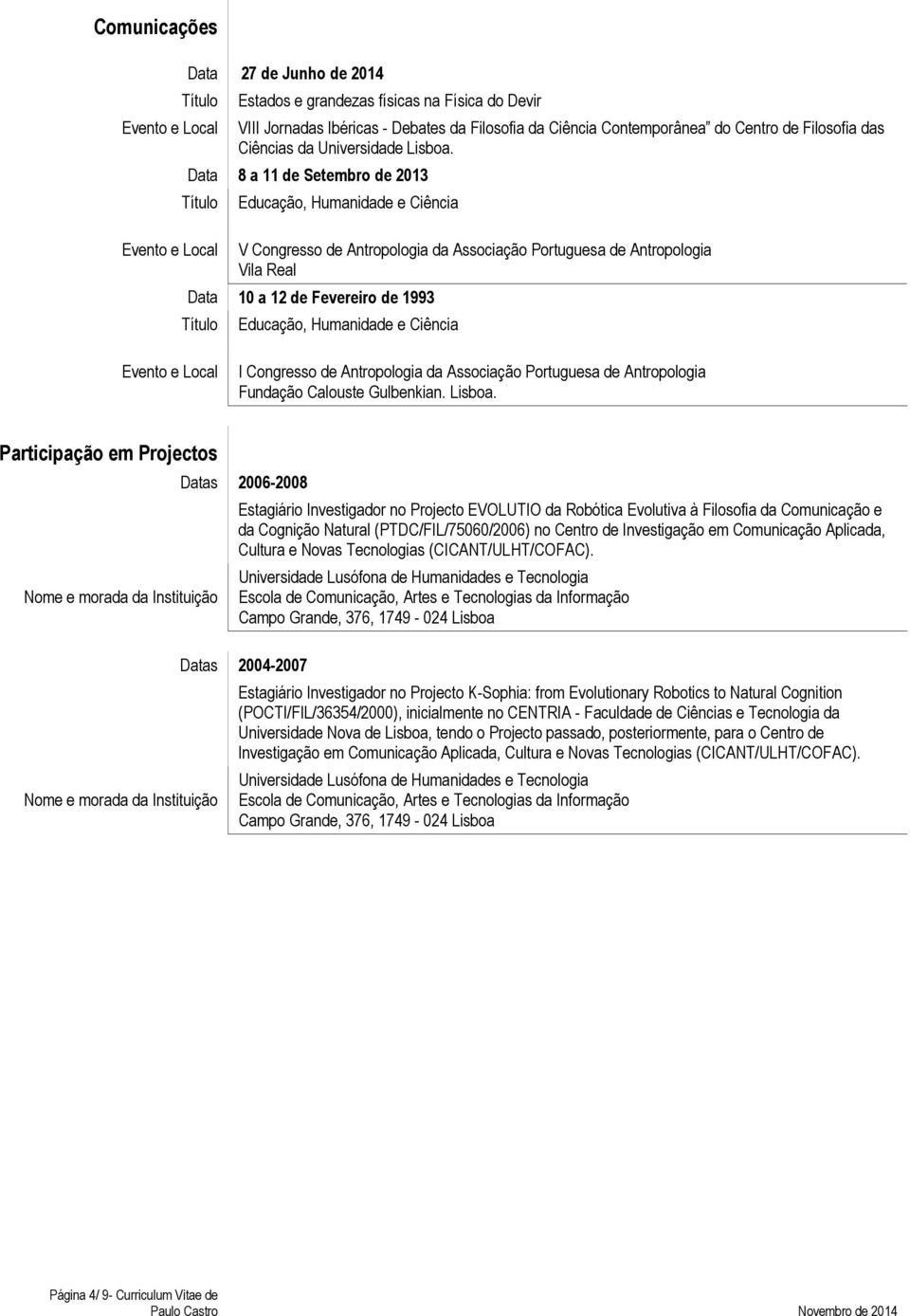 Data 8 a 11 de Setembro de 2013 Título Evento e Local Educação, Humanidade e Ciência V Congresso de Antropologia da Associação Portuguesa de Antropologia Vila Real Data 10 a 12 de Fevereiro de 1993