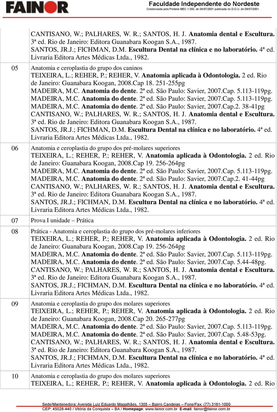 Cap 19. 256-264pg MADEIRA, M.C. Anatomia do dente. 2ª ed. São Paulo: Savier, 2007.Cap. 5.44-48pg. 09 Anatomia e ceroplastia do grupo dos molares superiores MADEIRA, M.C. Anatomia do dente. 2ª ed. São Paulo: Savier, 2007.Cap. 5.48-53pg.