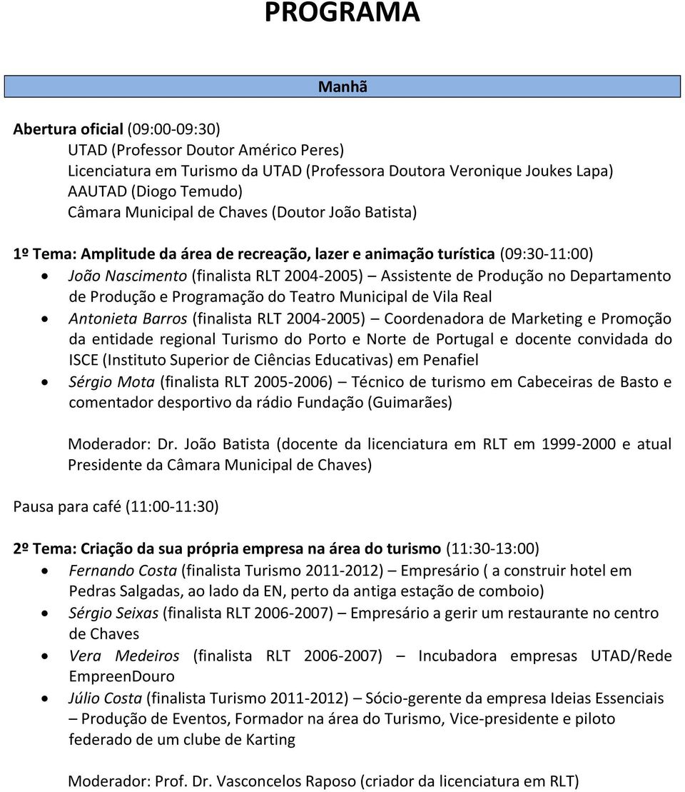 Produção e Programação do Teatro Municipal de Vila Real Antonieta Barros (finalista RLT 2004-2005) Coordenadora de Marketing e Promoção da entidade regional Turismo do Porto e Norte de Portugal e