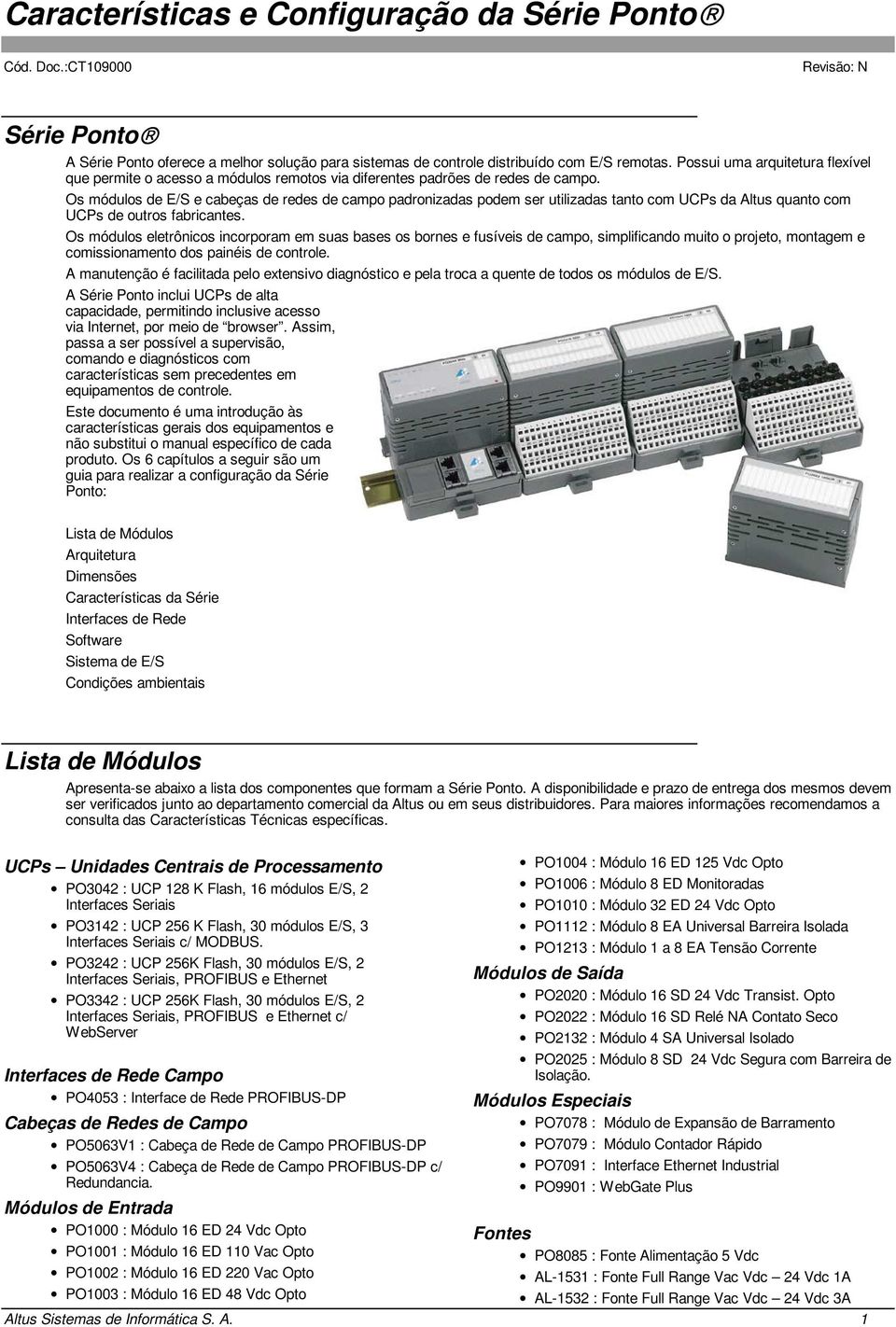 Os módulos de E/S e cabeças de redes de campo padronizadas podem ser utilizadas tanto com UCPs da Altus quanto com UCPs de outros fabricantes.